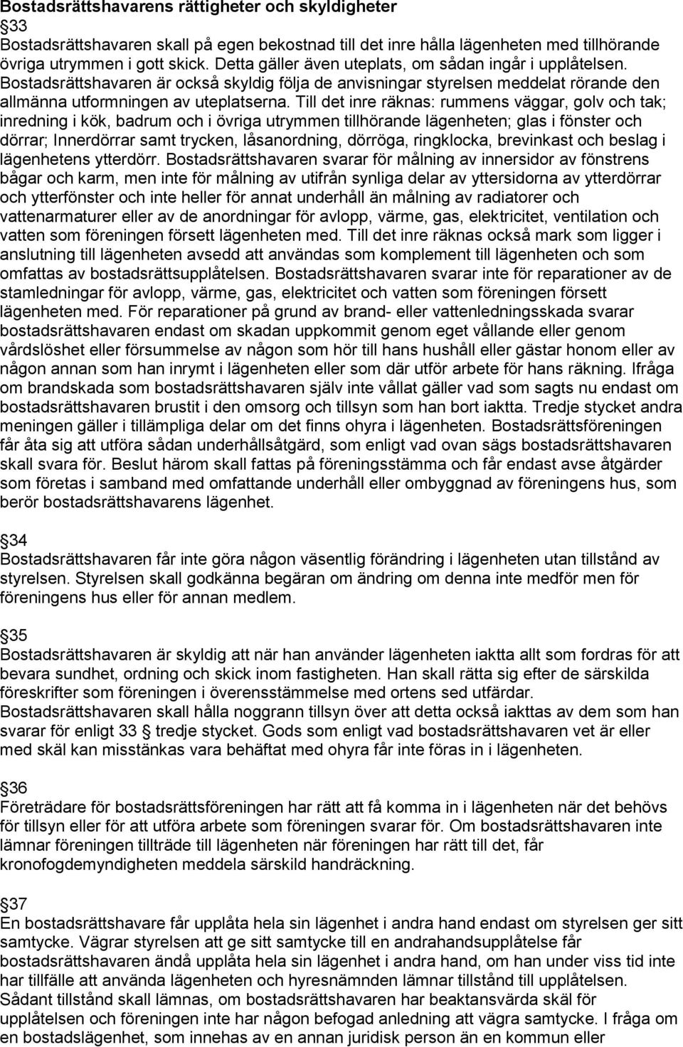 Till det inre räknas: rummens väggar, golv och tak; inredning i kök, badrum och i övriga utrymmen tillhörande lägenheten; glas i fönster och dörrar; Innerdörrar samt trycken, låsanordning, dörröga,