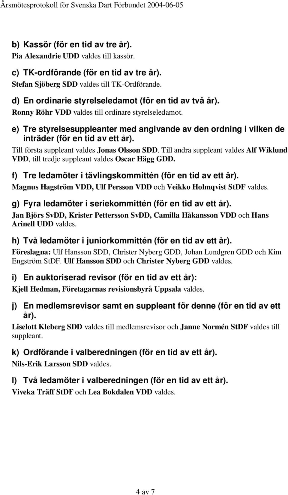 e) Tre styrelsesuppleanter med angivande av den ordning i vilken de inträder (för en tid av ett år). Till första suppleant valdes Jonas Olsson SDD.