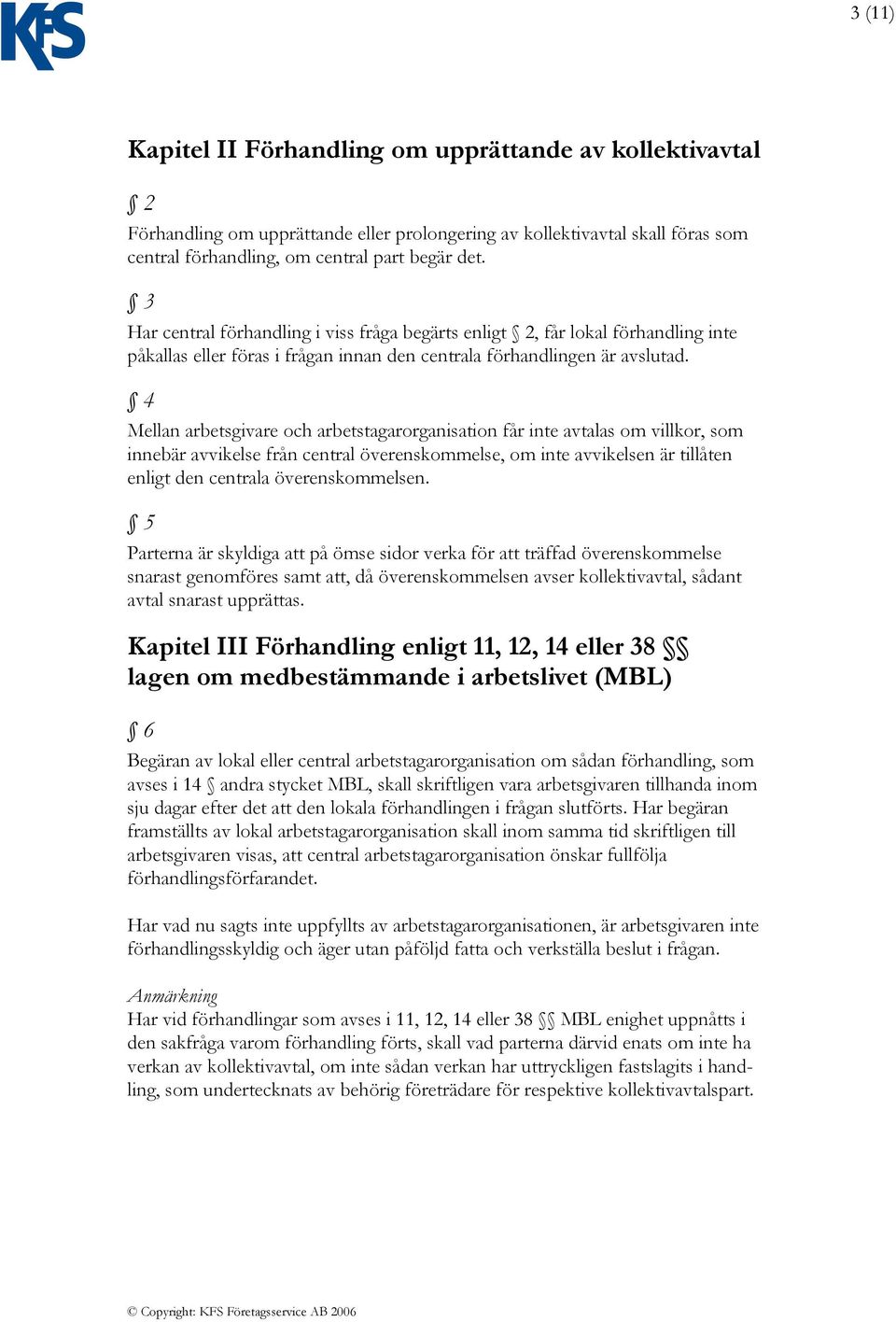 4 Mellan arbetsgivare och arbetstagarorganisation får inte avtalas om villkor, som innebär avvikelse från central överenskommelse, om inte avvikelsen är tillåten enligt den centrala överenskommelsen.