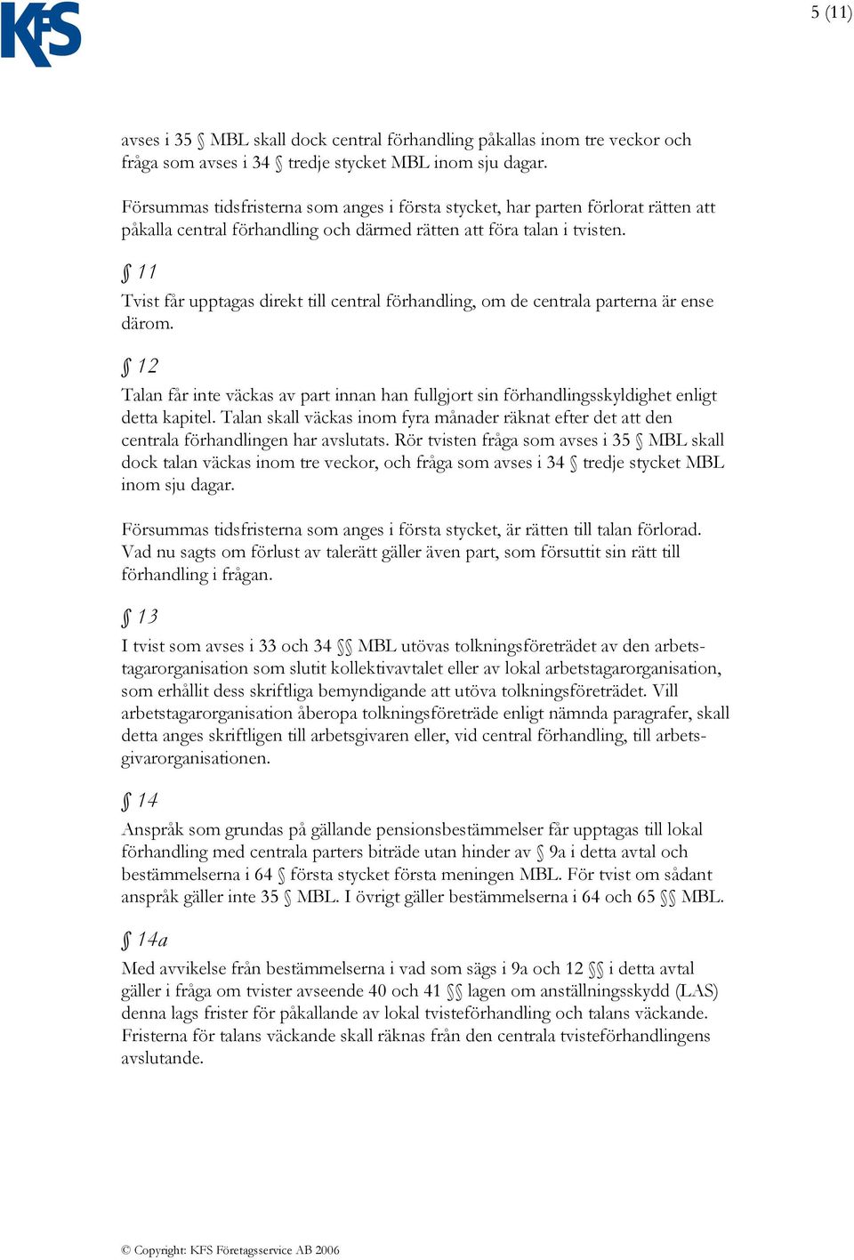 11 Tvist får upptagas direkt till central förhandling, om de centrala parterna är ense därom. 12 Talan får inte väckas av part innan han fullgjort sin förhandlingsskyldighet enligt detta kapitel.