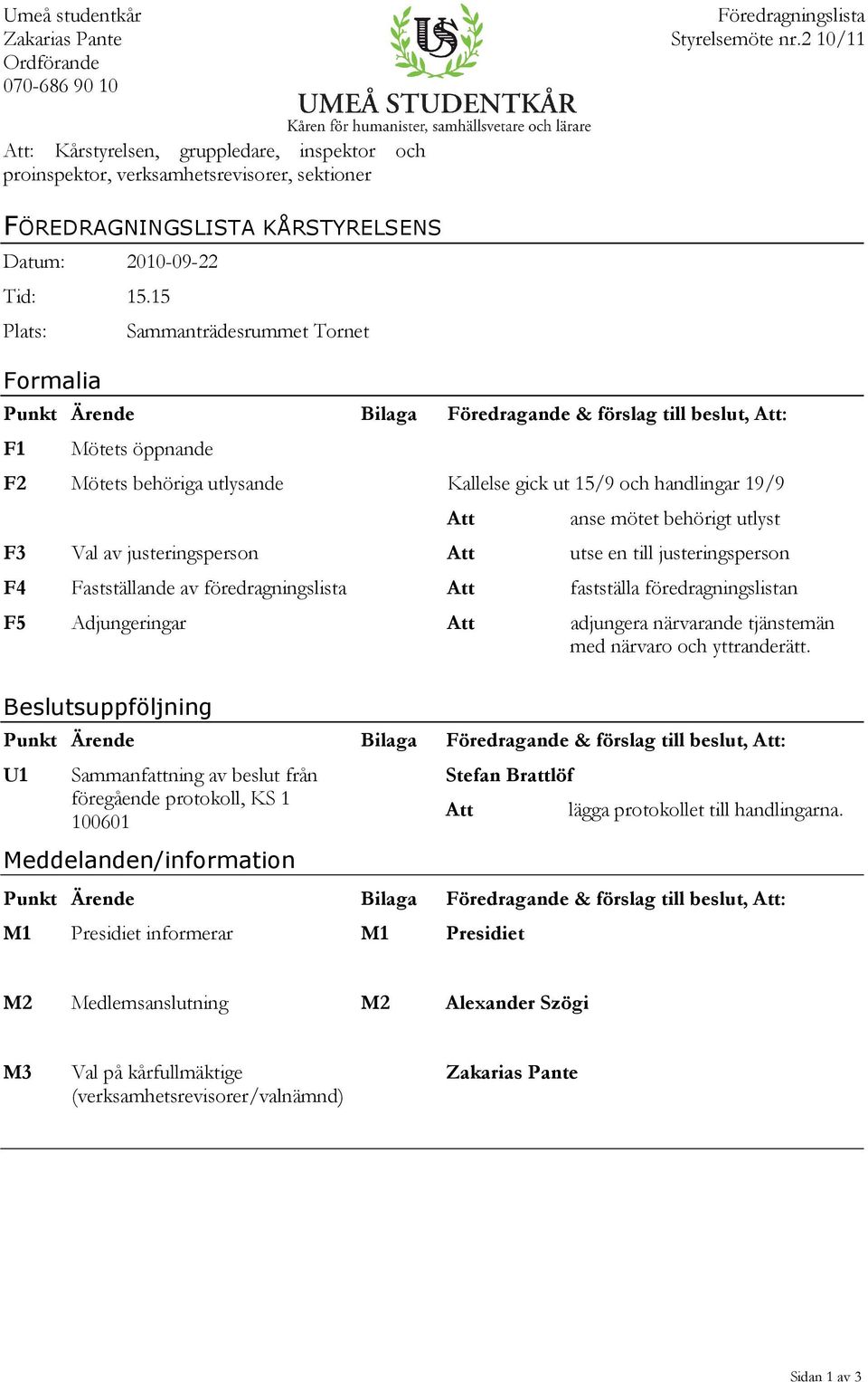 15 Plats: Formalia Sammanträdesrummet Tornet Punkt Ärende Bilaga Föredragande & förslag till beslut, : F1 Mötets öppnande F2 Mötets behöriga utlysande Kallelse gick ut 15/9 och handlingar 19/9 anse