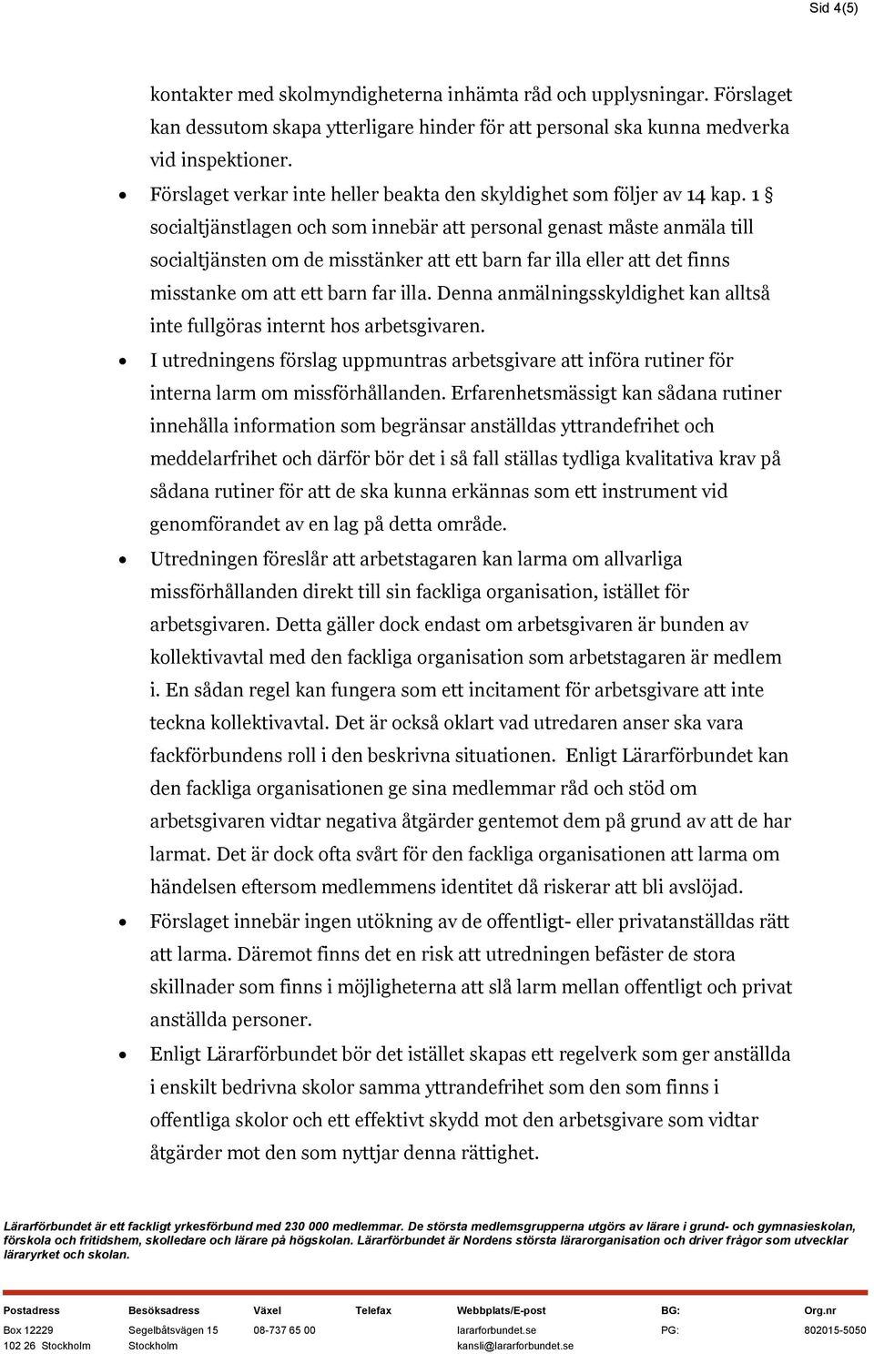 1 socialtjänstlagen och som innebär att personal genast måste anmäla till socialtjänsten om de misstänker att ett barn far illa eller att det finns misstanke om att ett barn far illa.