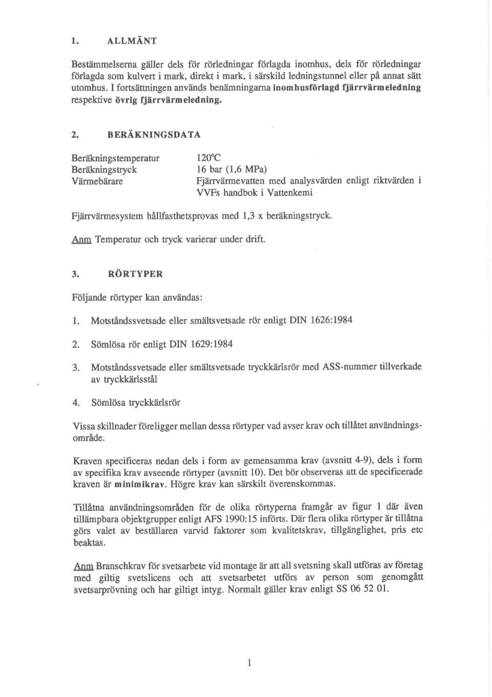 BERÄKNINGSDATA Beräkningstemperatur 120 C Beräkningstryck 16 bar (1,6 MPa) Värmebärare Fj ärrvärmevatten med analys värden enligt riktvärden i VVFs handbok i Vattenkemi Fjärrvärmesystem