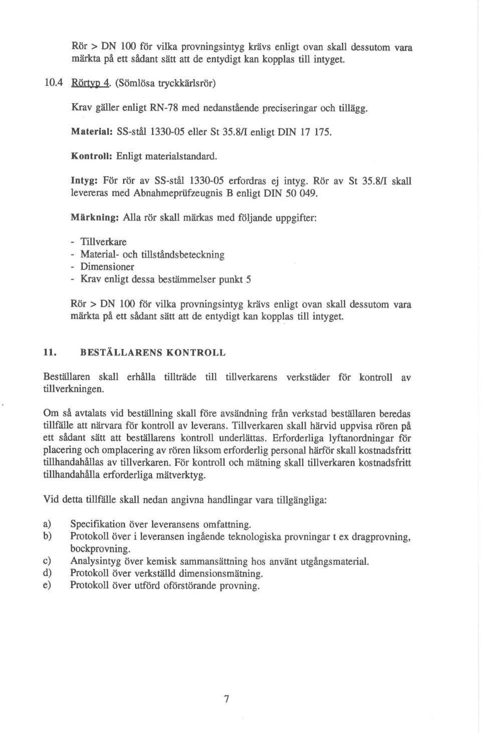 Intyg: För rör av SS-stål 1330-05 erfordras ej intyg. Rör av St 35.8/1 skall levereras med Abnahmepriifzeugnis B enligt DIN 50 049.