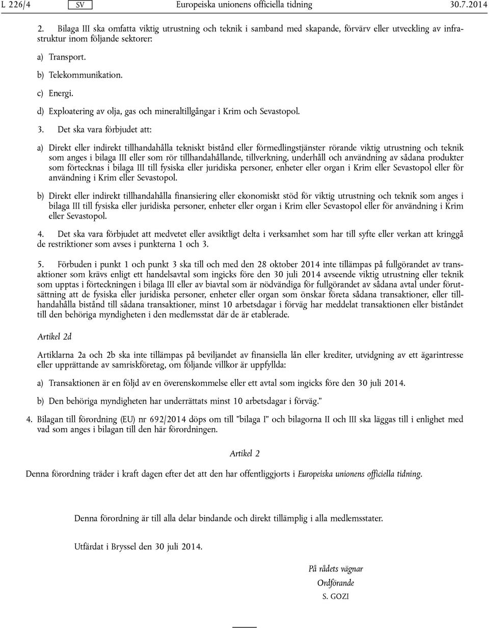 Det ska vara förbjudet att: a) Direkt eller indirekt tillhandahålla tekniskt bistånd eller förmedlingstjänster rörande viktig utrustning och teknik som anges i bilaga III eller som rör