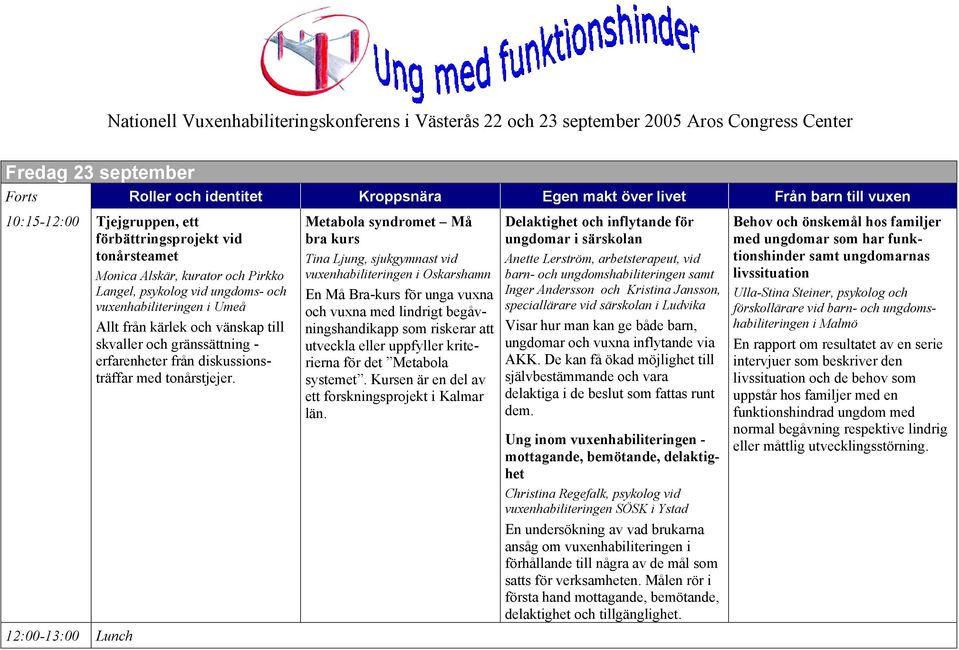 12:00-13:00 Lunch Metabola syndromet Må bra kurs Tina Ljung, sjukgymnast vid vuxenhabiliteringen i Oskarshamn En Må Bra-kurs för unga vuxna och vuxna med lindrigt begåvningshandikapp som riskerar att