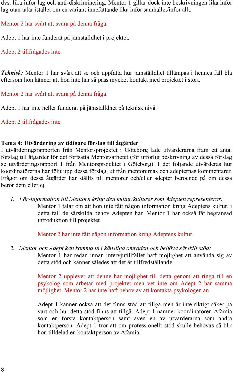 Teknisk: Mentor 1 har svårt att se och uppfatta hur jämställdhet tillämpas i hennes fall bla eftersom hon känner att hon inte har så pass mycket kontakt med projektet i stort.