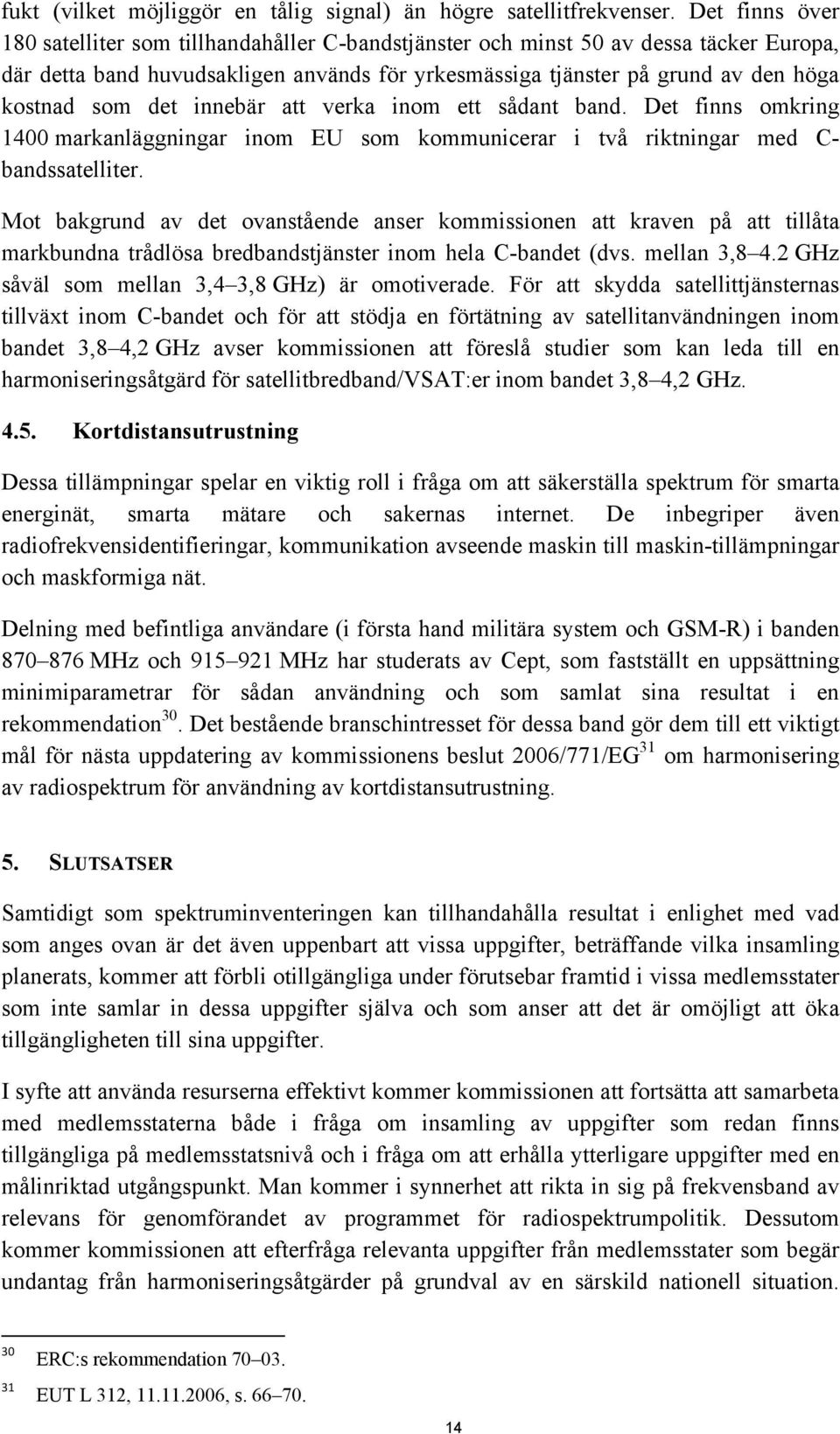 det innebär att verka inom ett sådant band. Det finns omkring 1400 markanläggningar inom EU som kommunicerar i två riktningar med C- bandssatelliter.