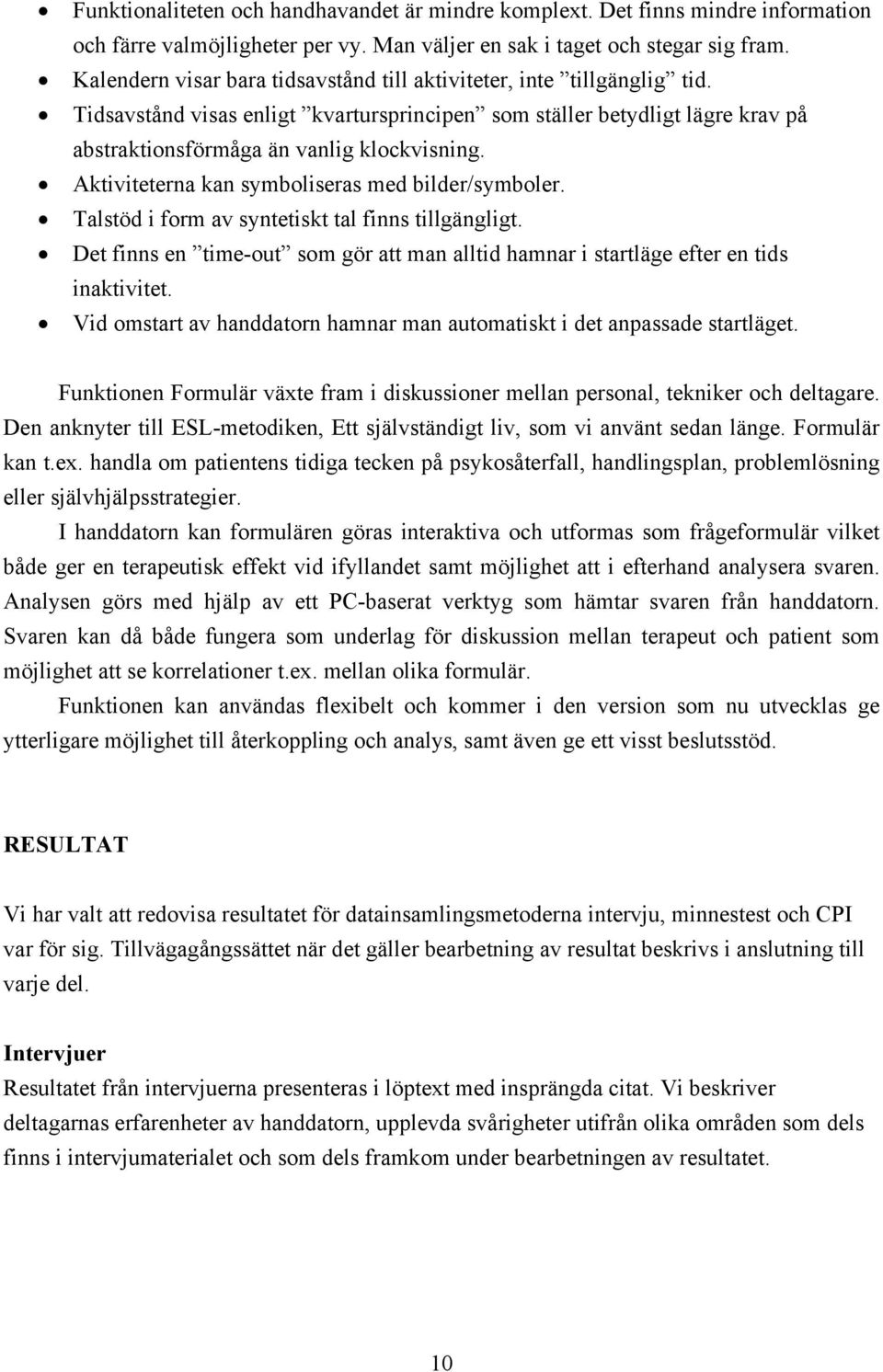 Aktiviteterna kan symboliseras med bilder/symboler. Talstöd i form av syntetiskt tal finns tillgängligt. Det finns en time-out som gör att man alltid hamnar i startläge efter en tids inaktivitet.