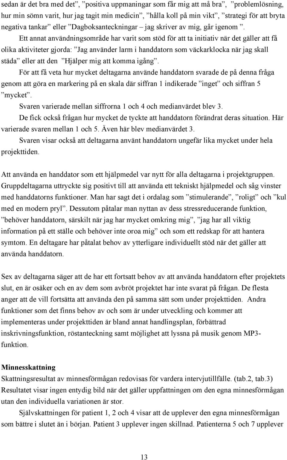 Ett annat användningsområde har varit som stöd för att ta initiativ när det gäller att få olika aktiviteter gjorda: Jag använder larm i handdatorn som väckarklocka när jag skall städa eller att den