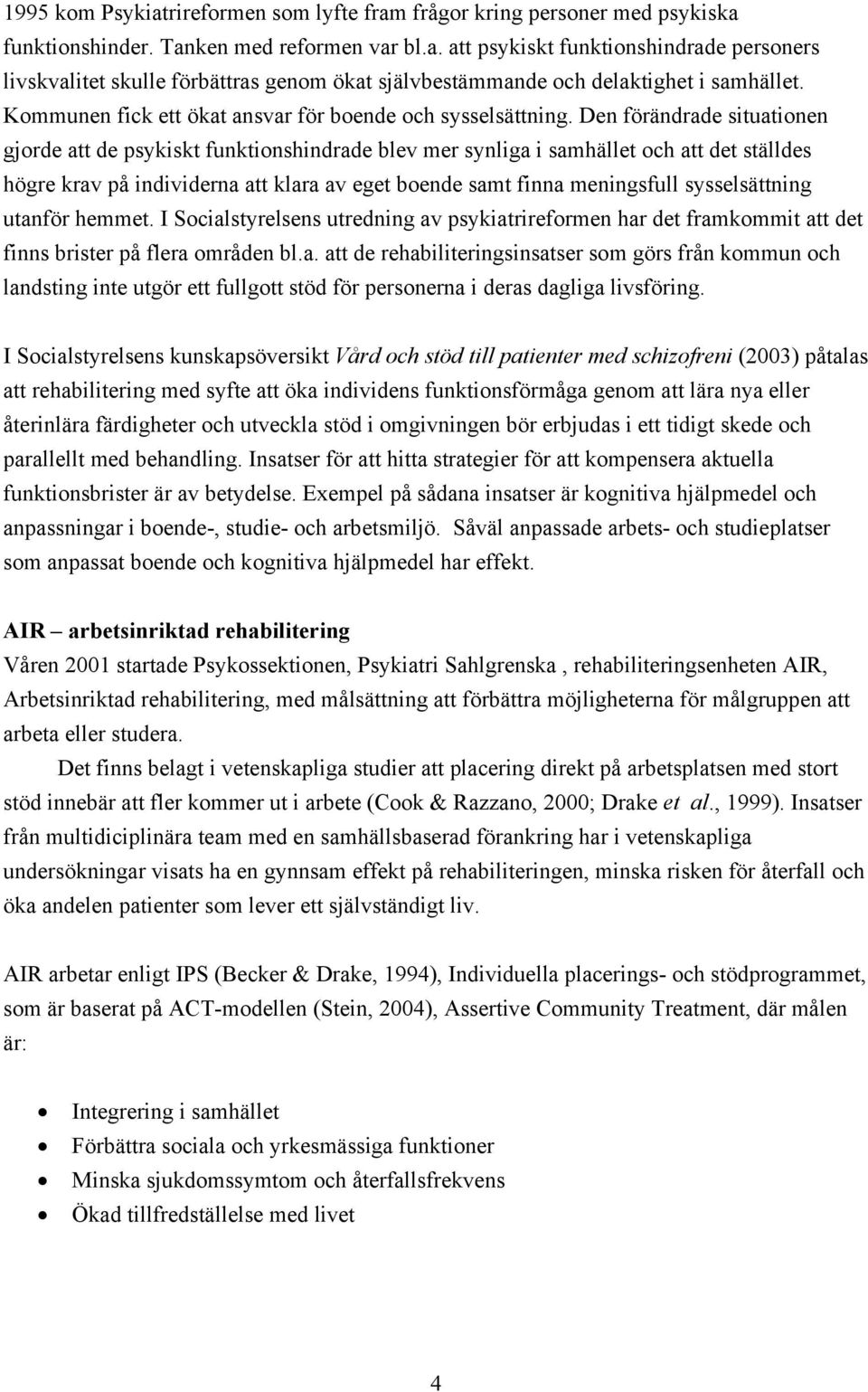 Den förändrade situationen gjorde att de psykiskt funktionshindrade blev mer synliga i samhället och att det ställdes högre krav på individerna att klara av eget boende samt finna meningsfull