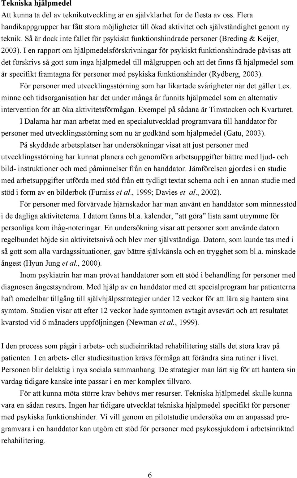 I en rapport om hjälpmedelsförskrivningar för psykiskt funktionshindrade påvisas att det förskrivs så gott som inga hjälpmedel till målgruppen och att det finns få hjälpmedel som är specifikt