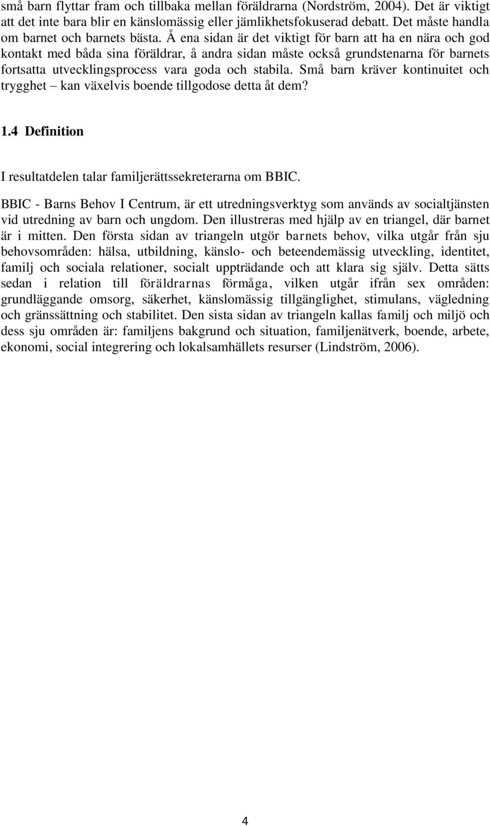 Å ena sidan är det viktigt för barn att ha en nära och god kontakt med båda sina föräldrar, å andra sidan måste också grundstenarna för barnets fortsatta utvecklingsprocess vara goda och stabila.