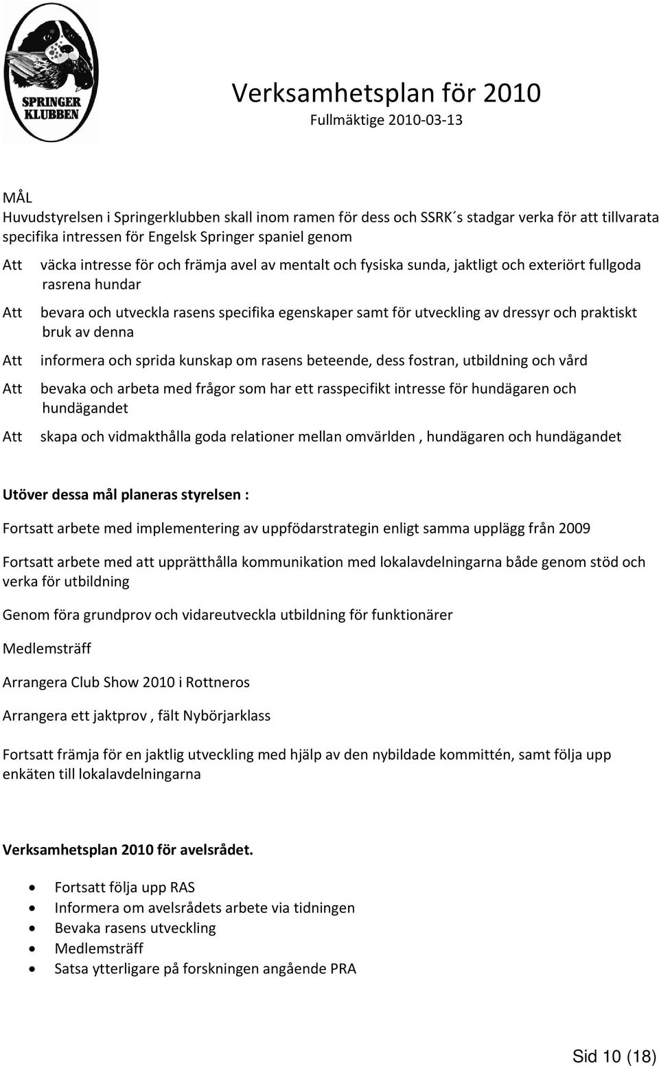 för utveckling av dressyr och praktiskt bruk av denna informera och sprida kunskap om rasens beteende, dess fostran, utbildning och vård bevaka och arbeta med frågor som har ett rasspecifikt intresse