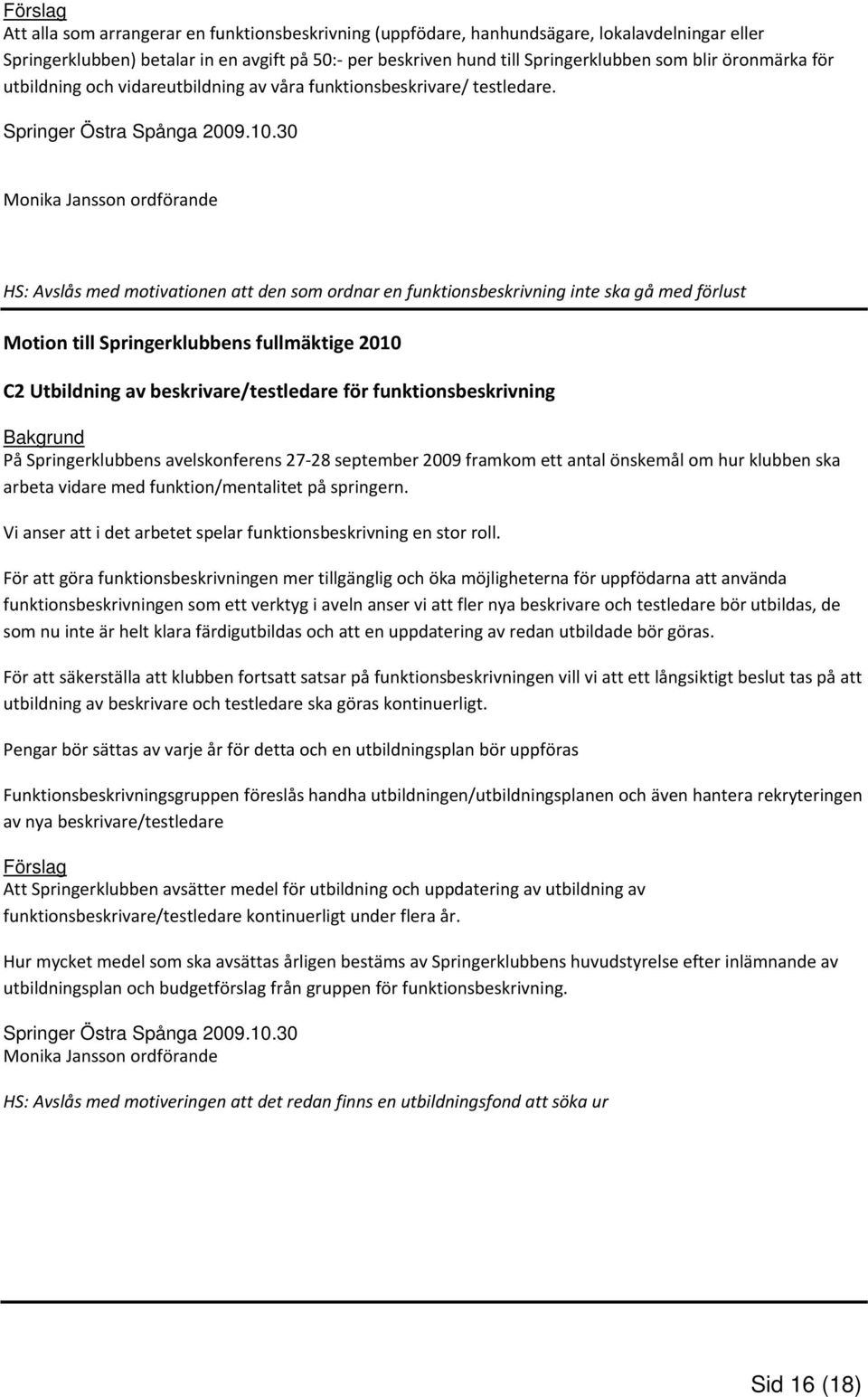 30 Monika Jansson ordförande HS: Avslås med motivationen att den som ordnar en funktionsbeskrivning inte ska gå med förlust Motion till Springerklubbens fullmäktige 2010 C2 Utbildning av