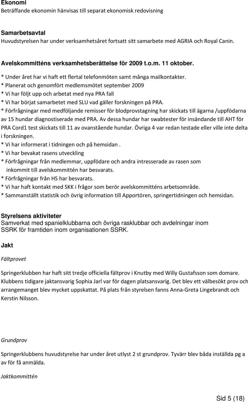 * Planerat och genomfört medlemsmötet september 2009 * Vi har följt upp och arbetat med nya PRA fall * Vi har börjat samarbetet med SLU vad gäller forskningen på PRA.