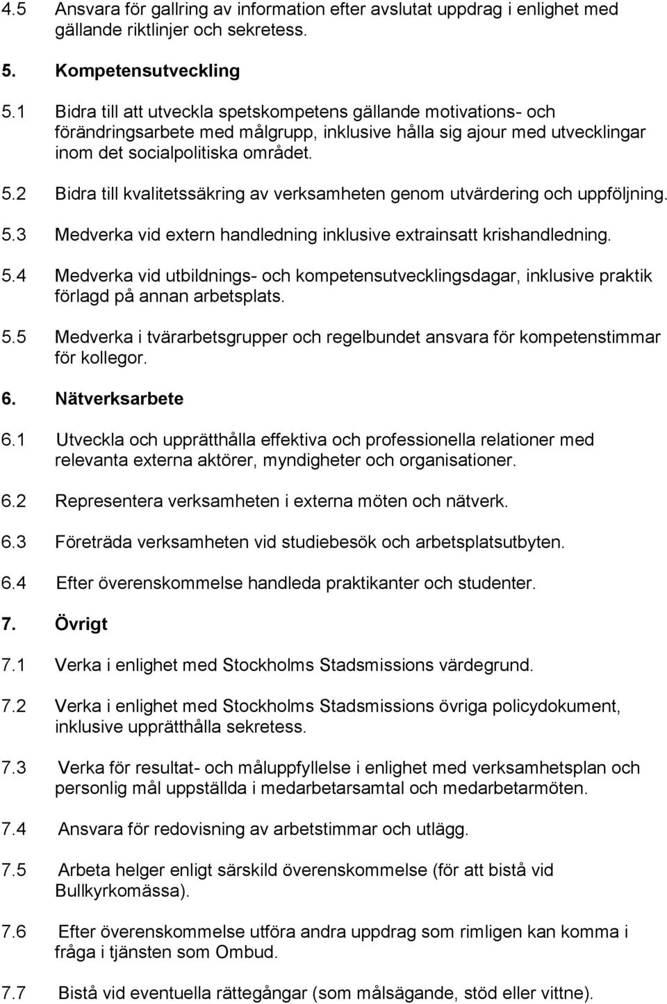 2 Bidra till kvalitetssäkring av verksamheten genom utvärdering och uppföljning. 5.3 Medverka vid etern handledning inklusive etrainsatt krishandledning. 5.4 Medverka vid utbildnings- och kompetensutvecklingsdagar, inklusive praktik förlagd på annan arbetsplats.