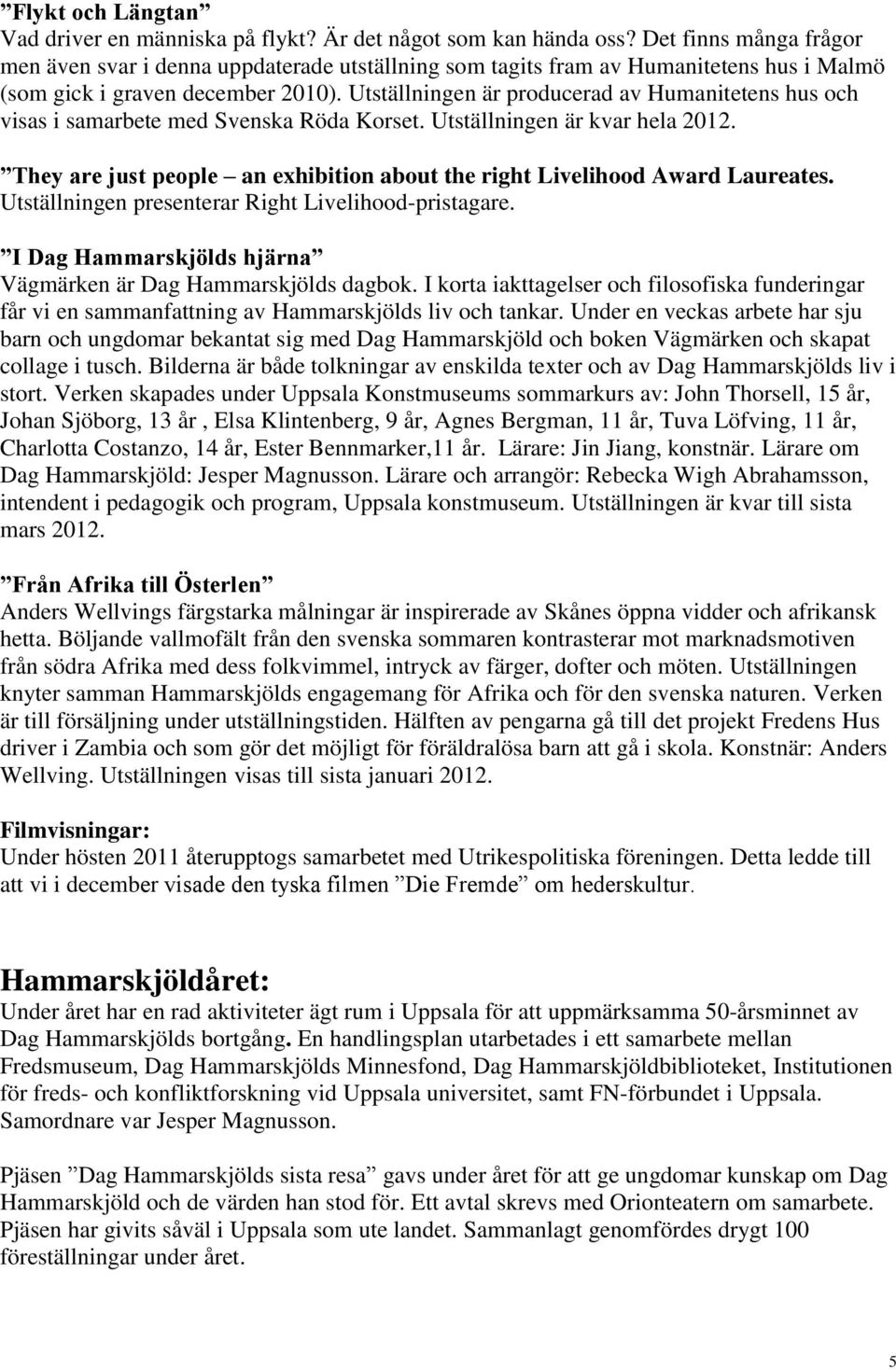 Utställningen är producerad av Humanitetens hus och visas i samarbete med Svenska Röda Korset. Utställningen är kvar hela 2012.
