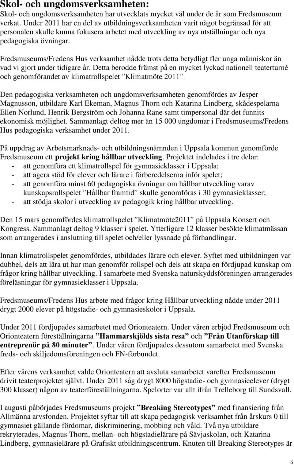 Fredsmuseums/Fredens Hus verksamhet nådde trots detta betydligt fler unga människor än vad vi gjort under tidigare år.