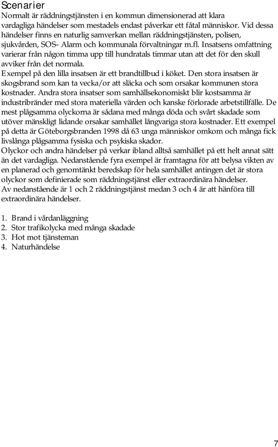 Insatsens omfattning varierar från någon timma upp till hundratals timmar utan att det för den skull avviker från det normala. Exempel på den lilla insatsen är ett brandtillbud i köket.