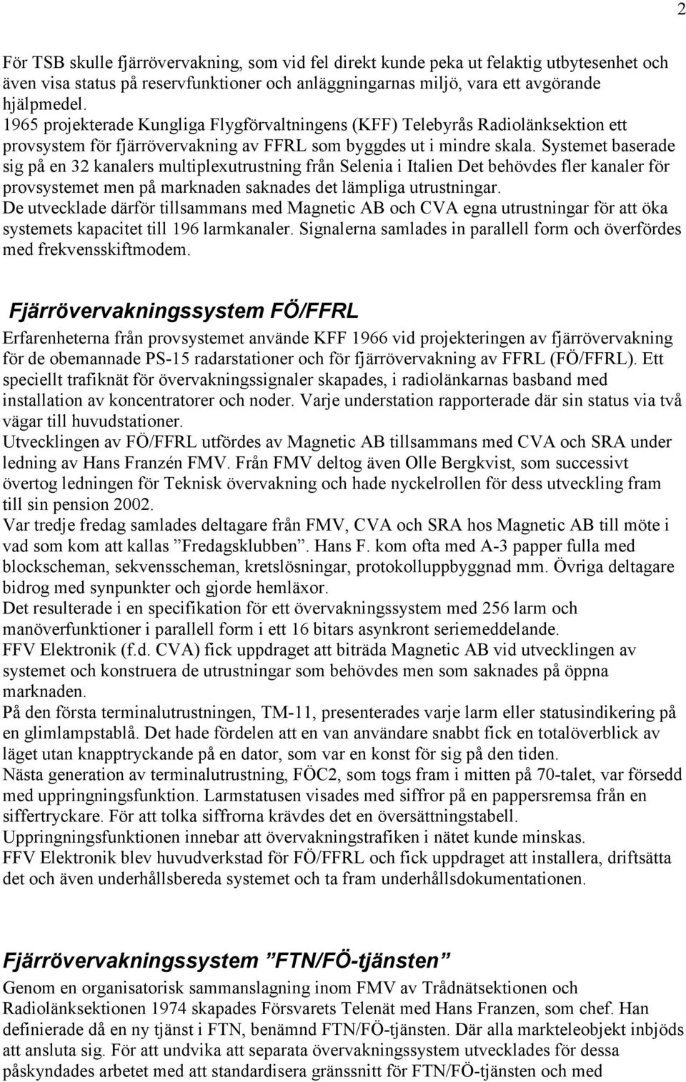 Systemet baserade sig på en 32 kanalers multiplexutrustning från Selenia i Italien Det behövdes fler kanaler för provsystemet men på marknaden saknades det lämpliga utrustningar.