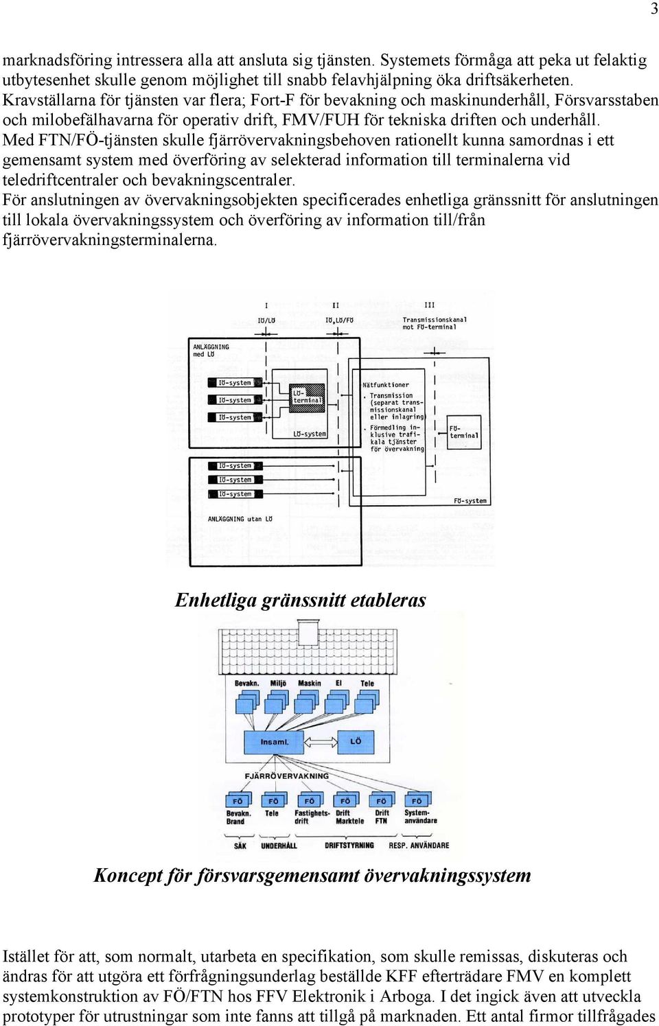 Med FTN/FÖ-tjänsten skulle fjärrövervakningsbehoven rationellt kunna samordnas i ett gemensamt system med överföring av selekterad information till terminalerna vid teledriftcentraler och