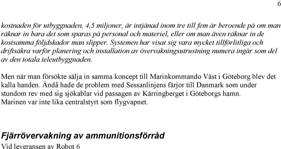 Systemen har visat sig vara mycket tillförlitliga och driftsäkra varför planering och installation av övervakningsutrustning numera ingår som del av den totala teleutbyggnaden.