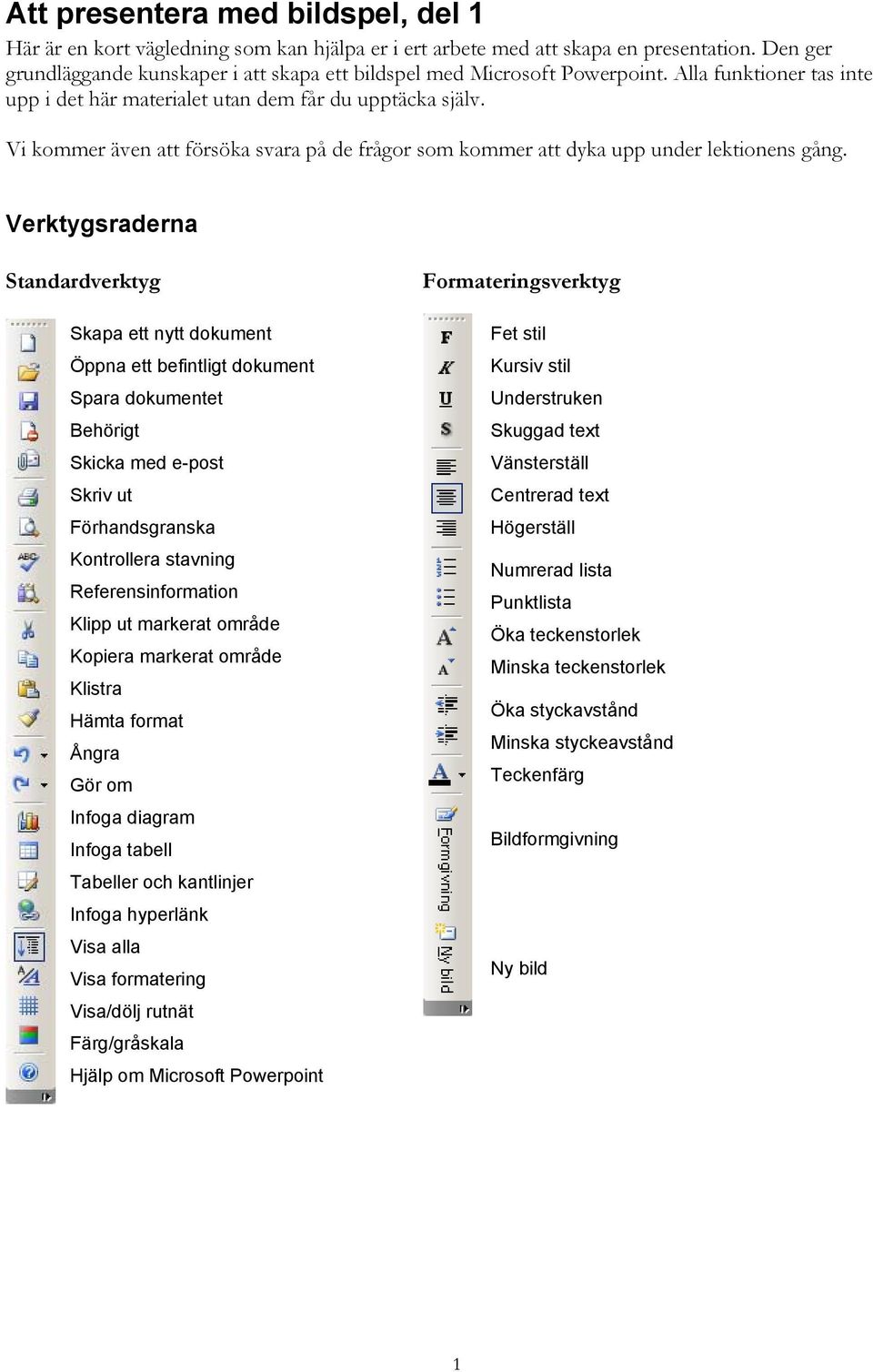 Vi kommer även att försöka svara på de frågor som kommer att dyka upp under lektionens gång.