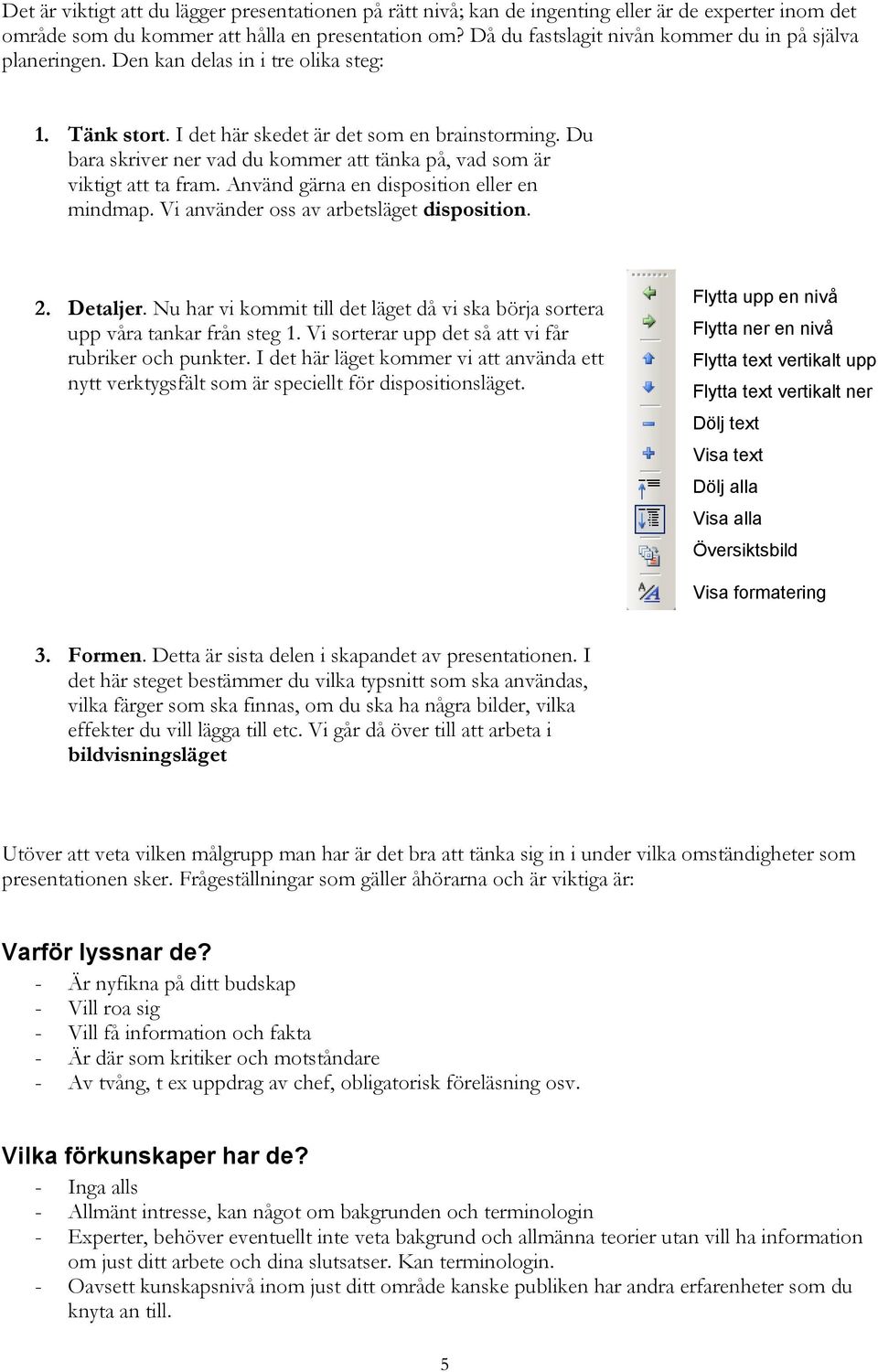 Du bara skriver ner vad du kommer att tänka på, vad som är viktigt att ta fram. Använd gärna en disposition eller en mindmap. Vi använder oss av arbetsläget disposition. 2. Detaljer.