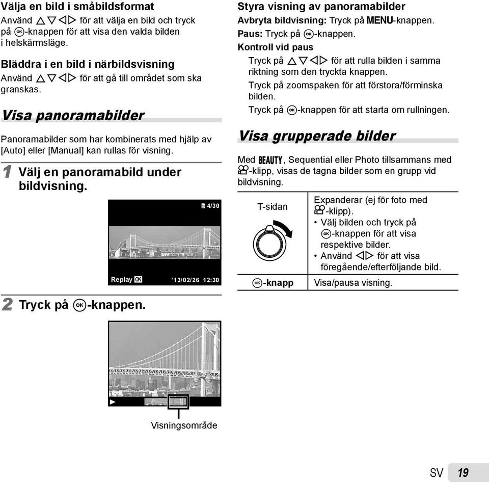 Visa panoramabilder Panoramabilder som har kombinerats med hjälp av [Auto] eller [Manual] kan rullas för visning. 1 Välj en panoramabild under bildvisning. 2 Tryck på A-knappen.