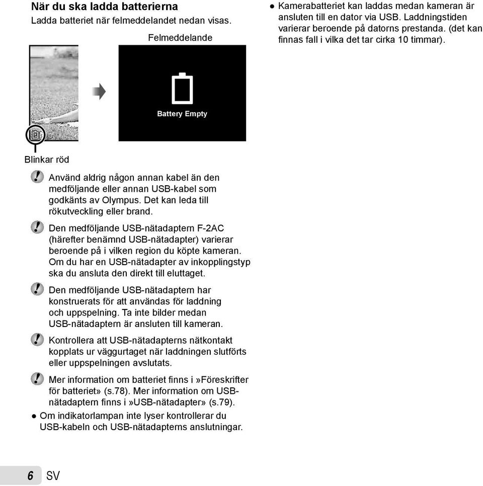 Battery Empty Blinkar röd Använd aldrig någon annan kabel än den medföljande eller annan USB-kabel som godkänts av Olympus. Det kan leda till rökutveckling eller brand.