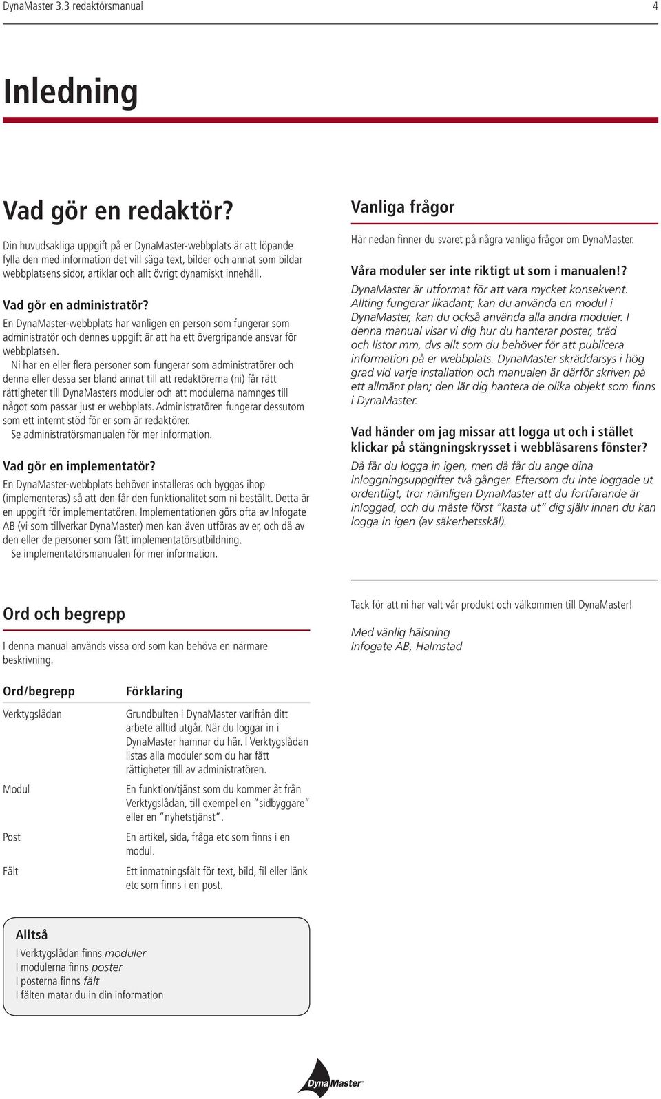 innehåll. Vad gör en administratör? En DynaMaster-webbplats har vanligen en person som fungerar som administratör och dennes uppgift är att ha ett övergripande ansvar för webbplatsen.