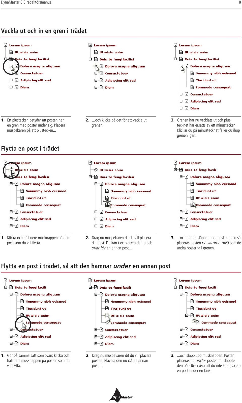 Klicka och håll nere musknappen på den post som du vill flytta. 2. Drag nu muspekaren dit du vill placera din post. Du kan t ex placera den precis ovanför en annan post... 3.