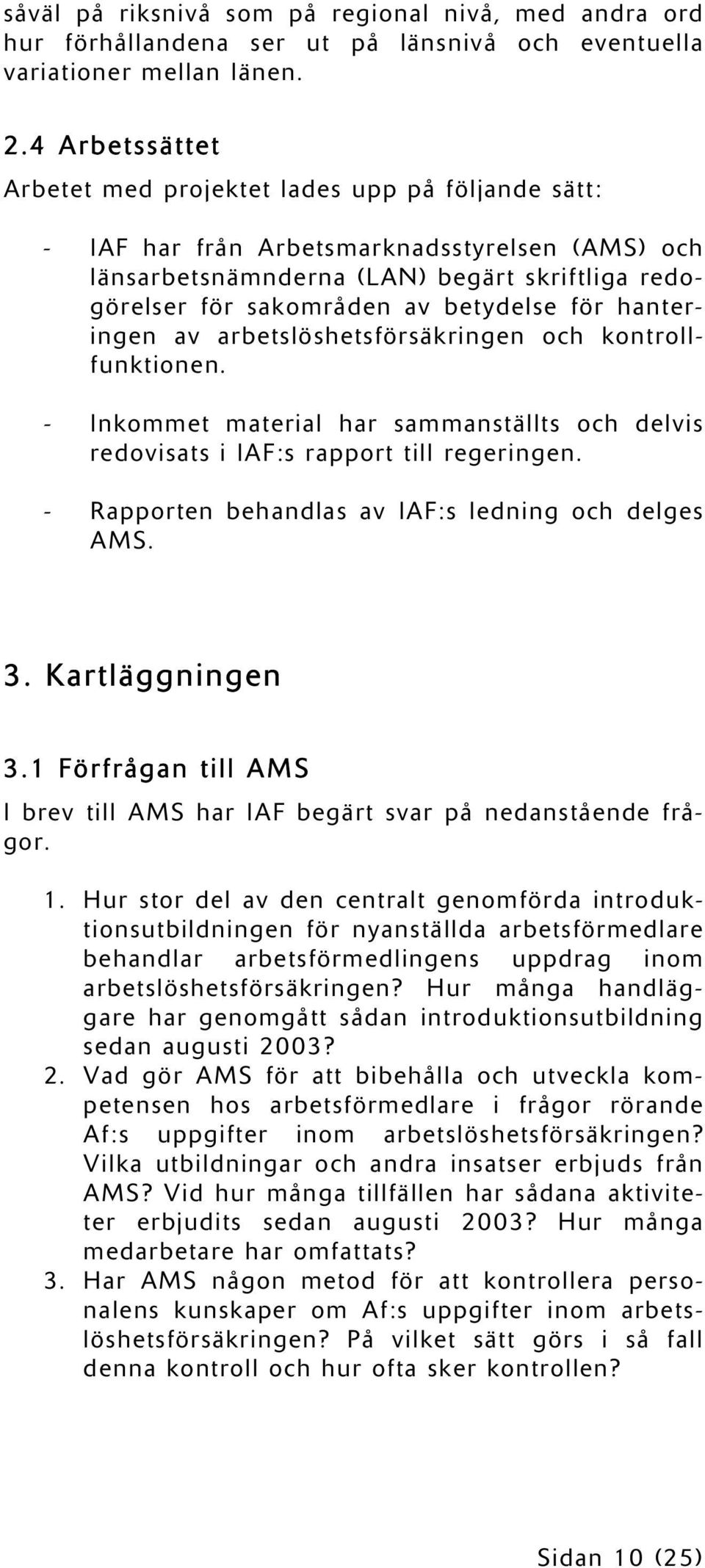 för hanteringen av arbetslöshetsförsäkringen och kontrollfunktionen. - Inkommet material har sammanställts och delvis redovisats i IAF:s rapport till regeringen.