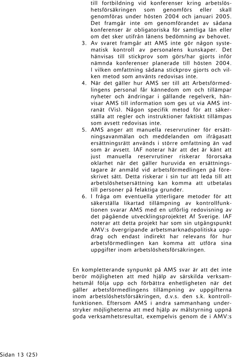 Av svaret framgår att AMS inte gör någon systematisk kontroll av personalens kunskaper. Det hänvisas till stickprov som görs/har gjorts inför nämnda konferenser planerade till hösten 2004.