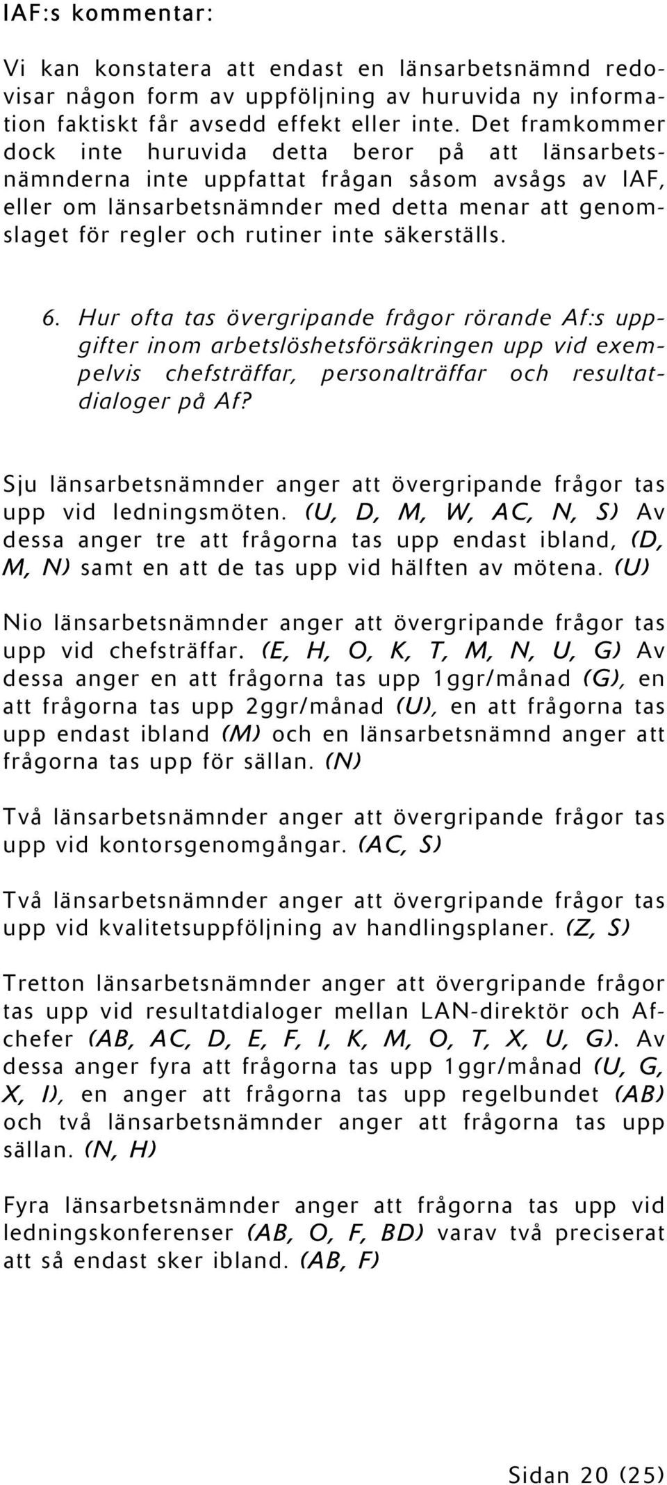 inte säkerställs. 6. Hur ofta tas övergripande frågor rörande Af:s uppgifter inom arbetslöshetsförsäkringen upp vid exempelvis chefsträffar, personalträffar och resultatdialoger på Af?