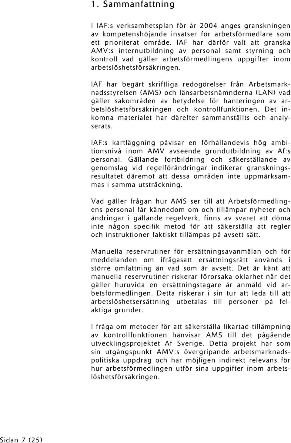 IAF har begärt skriftliga redogörelser från Arbetsmarknadsstyrelsen (AMS) och länsarbetsnämnderna (LAN) vad gäller sakområden av betydelse för hanteringen av arbetslöshetsförsäkringen och