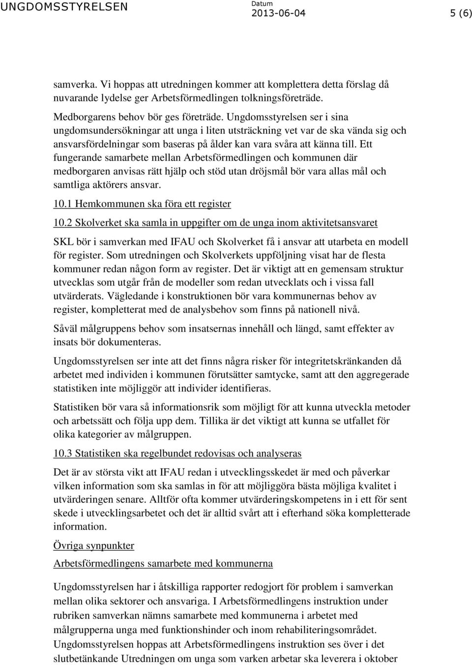 Ett fungerande samarbete mellan Arbetsförmedlingen och kommunen där medborgaren anvisas rätt hjälp och stöd utan dröjsmål bör vara allas mål och samtliga aktörers ansvar. 10.