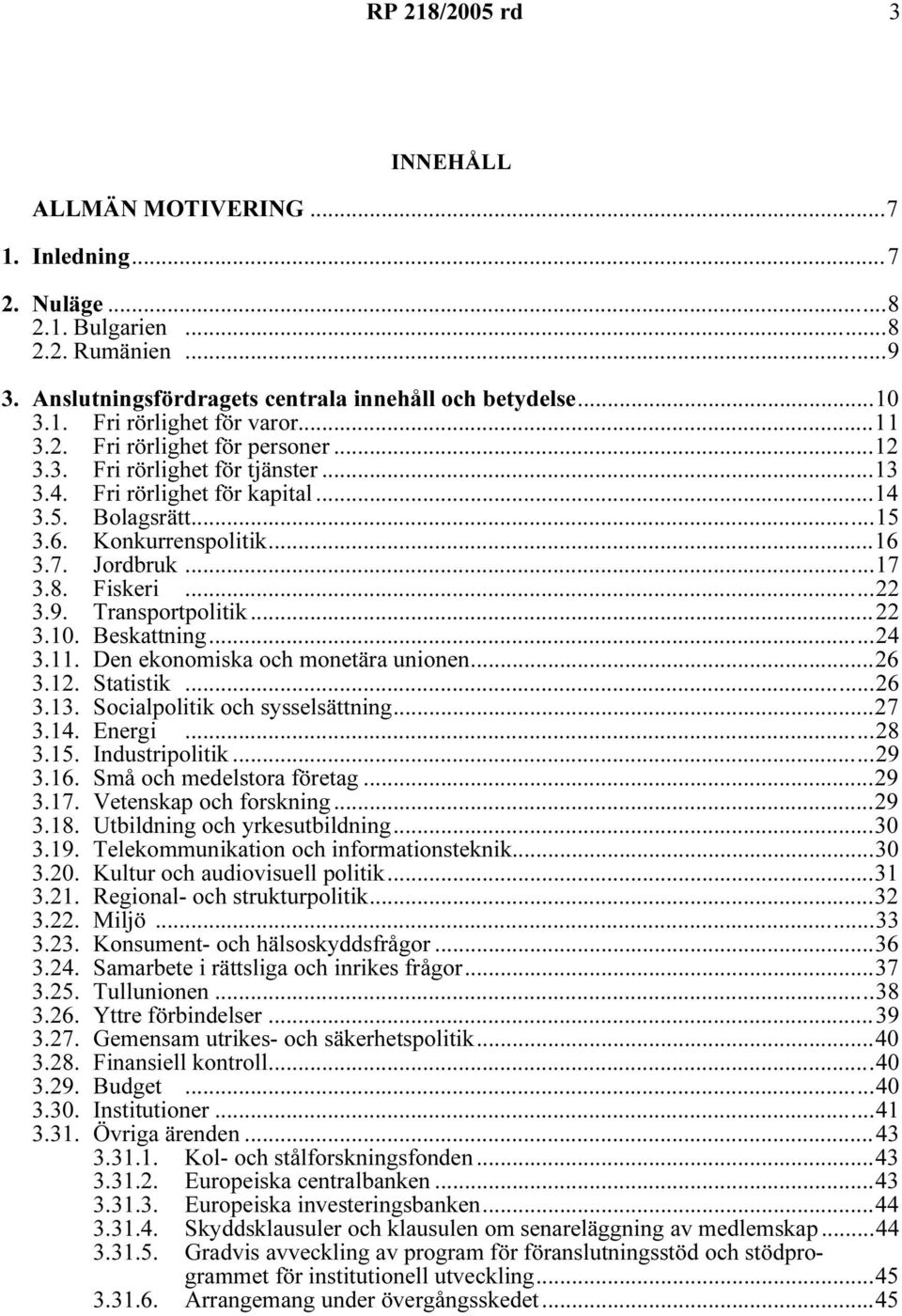 ..22 3.9. Transportpolitik...22 3.10. Beskattning...24 3.11. Den ekonomiska och monetära unionen...26 3.12. Statistik...26 3.13. Socialpolitik och sysselsättning...27 3.14. Energi...28 3.15.