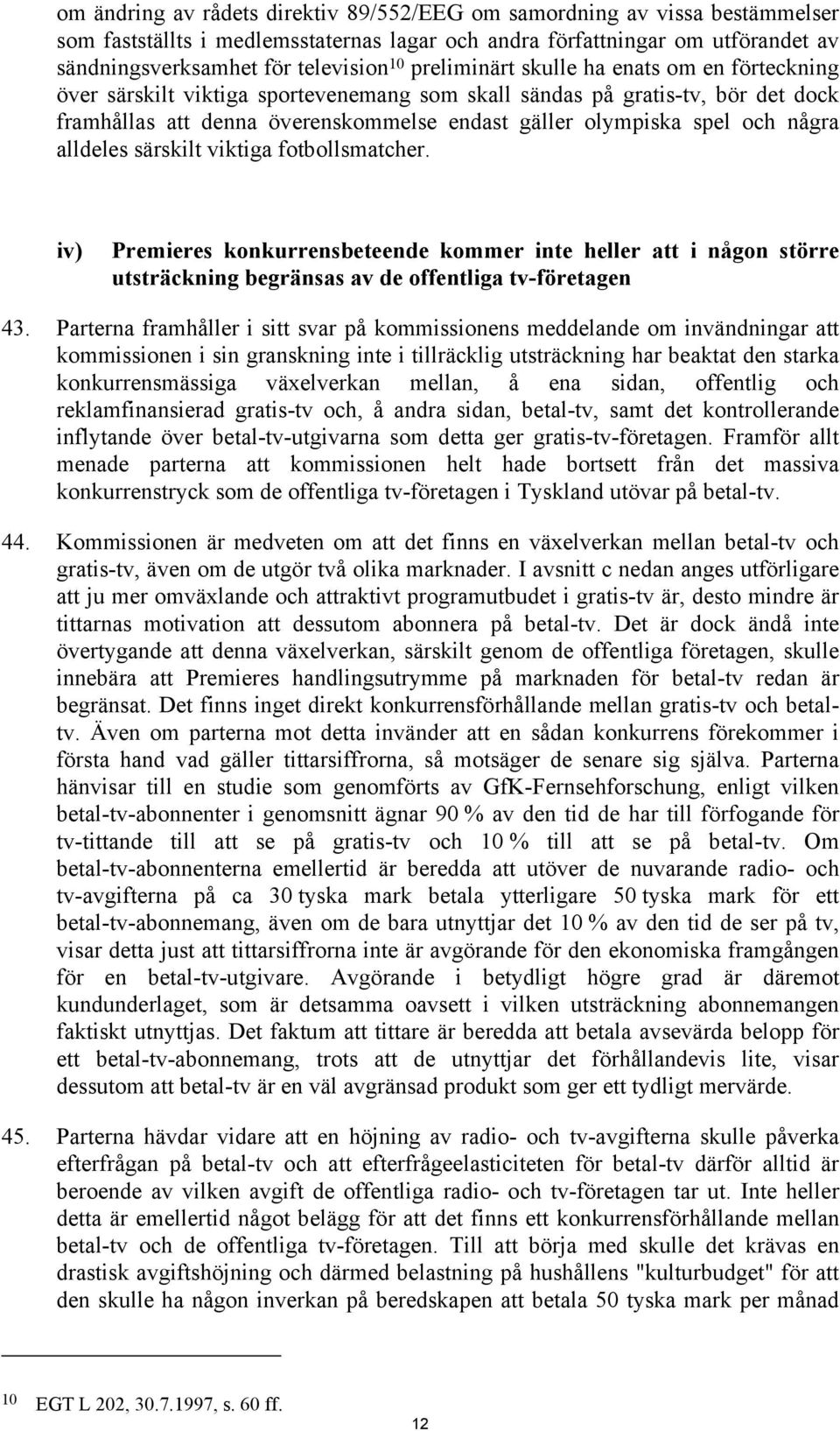 några alldeles särskilt viktiga fotbollsmatcher. iv) Premieres konkurrensbeteende kommer inte heller att i någon större utsträckning begränsas av de offentliga tv-företagen 43.