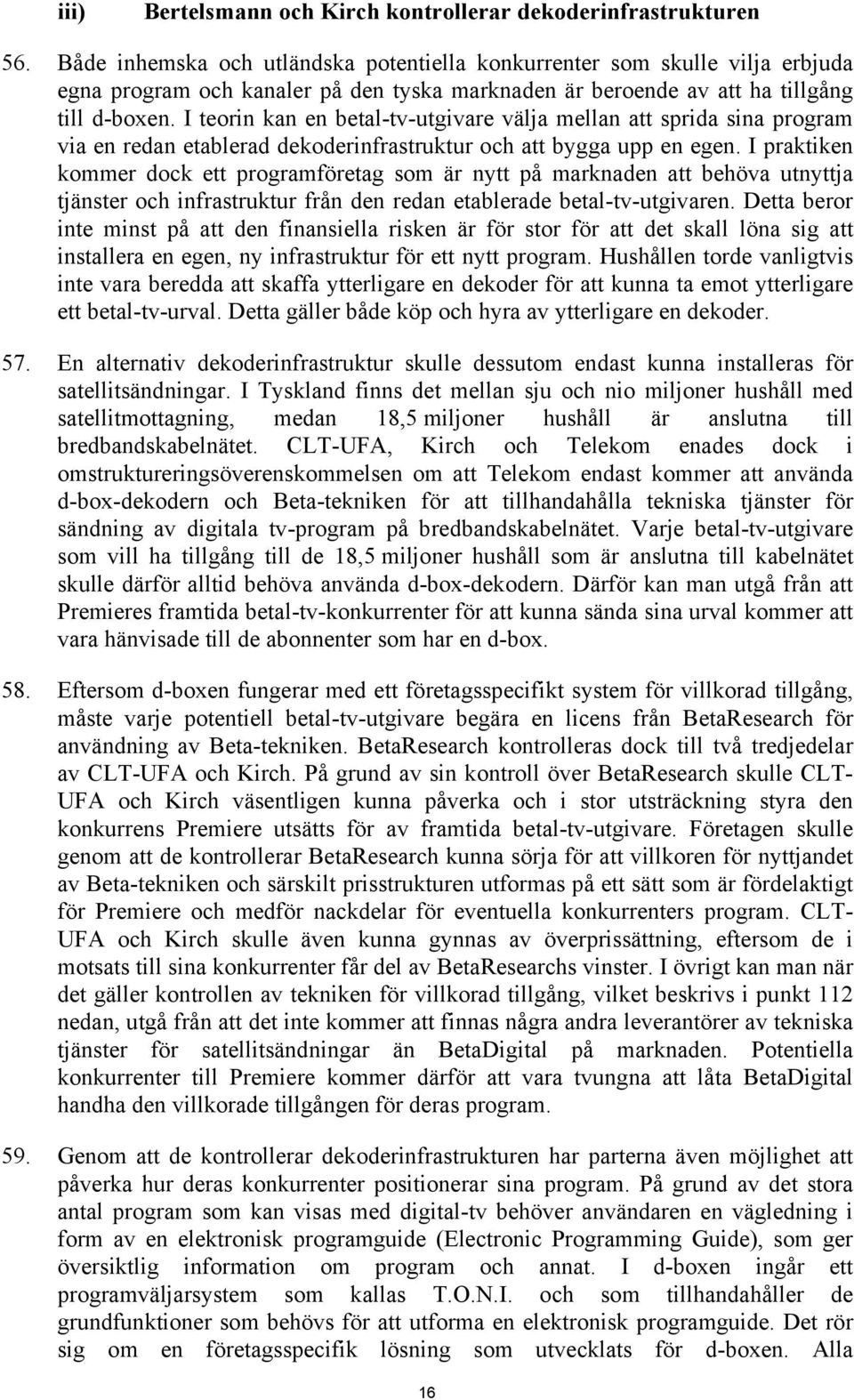 I teorin kan en betal-tv-utgivare välja mellan att sprida sina program via en redan etablerad dekoderinfrastruktur och att bygga upp en egen.