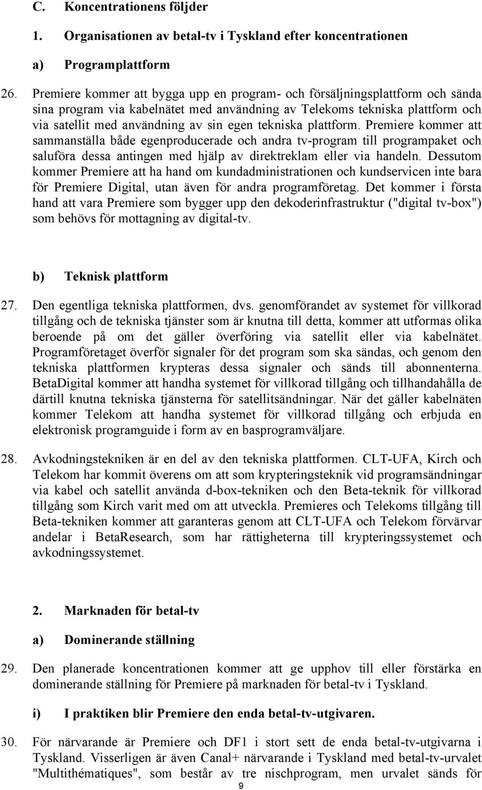 tekniska plattform. Premiere kommer att sammanställa både egenproducerade och andra tv-program till programpaket och saluföra dessa antingen med hjälp av direktreklam eller via handeln.