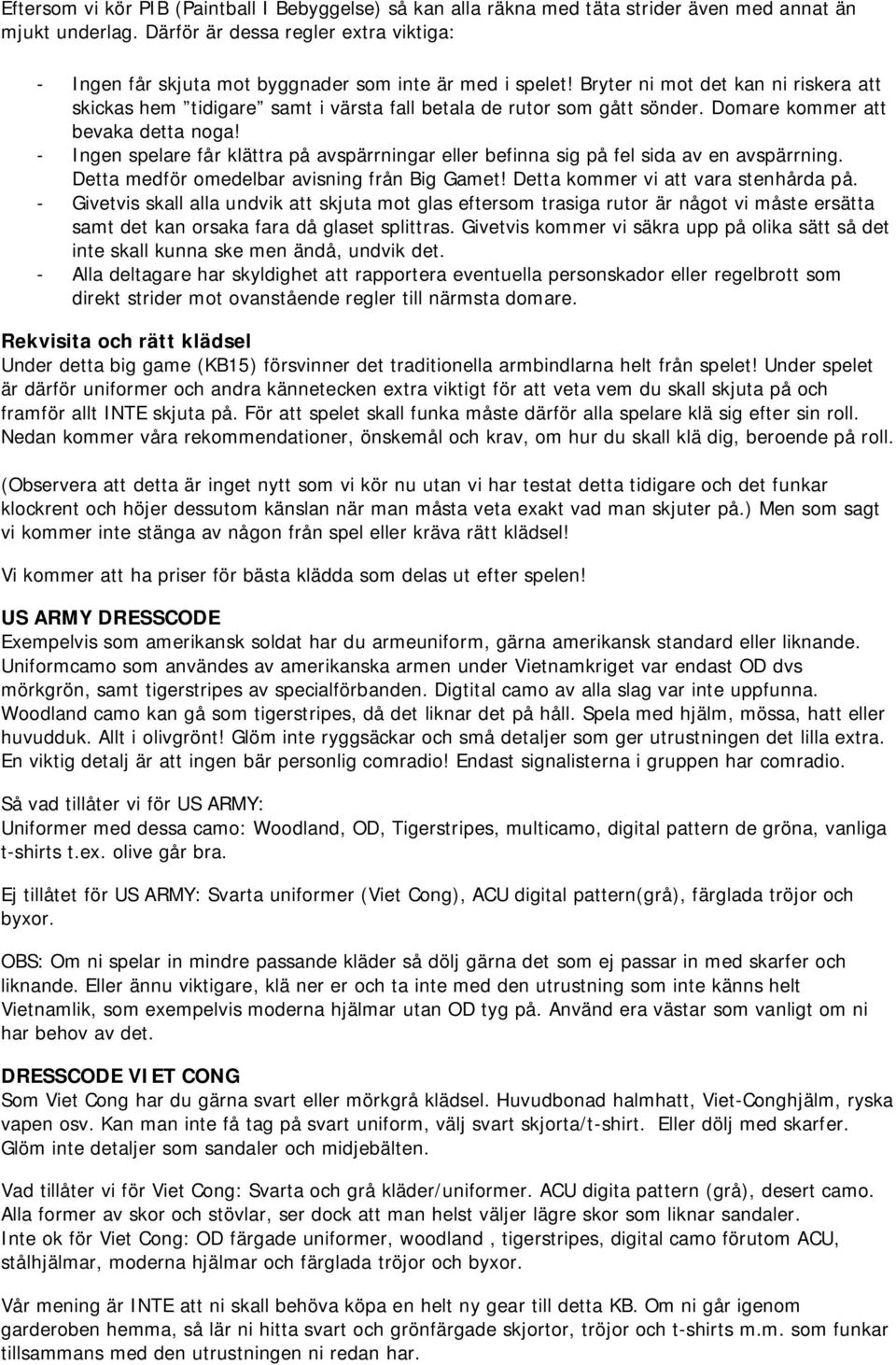 Bryter ni mot det kan ni riskera att skickas hem tidigare samt i värsta fall betala de rutor som gått sönder. Domare kommer att bevaka detta noga!