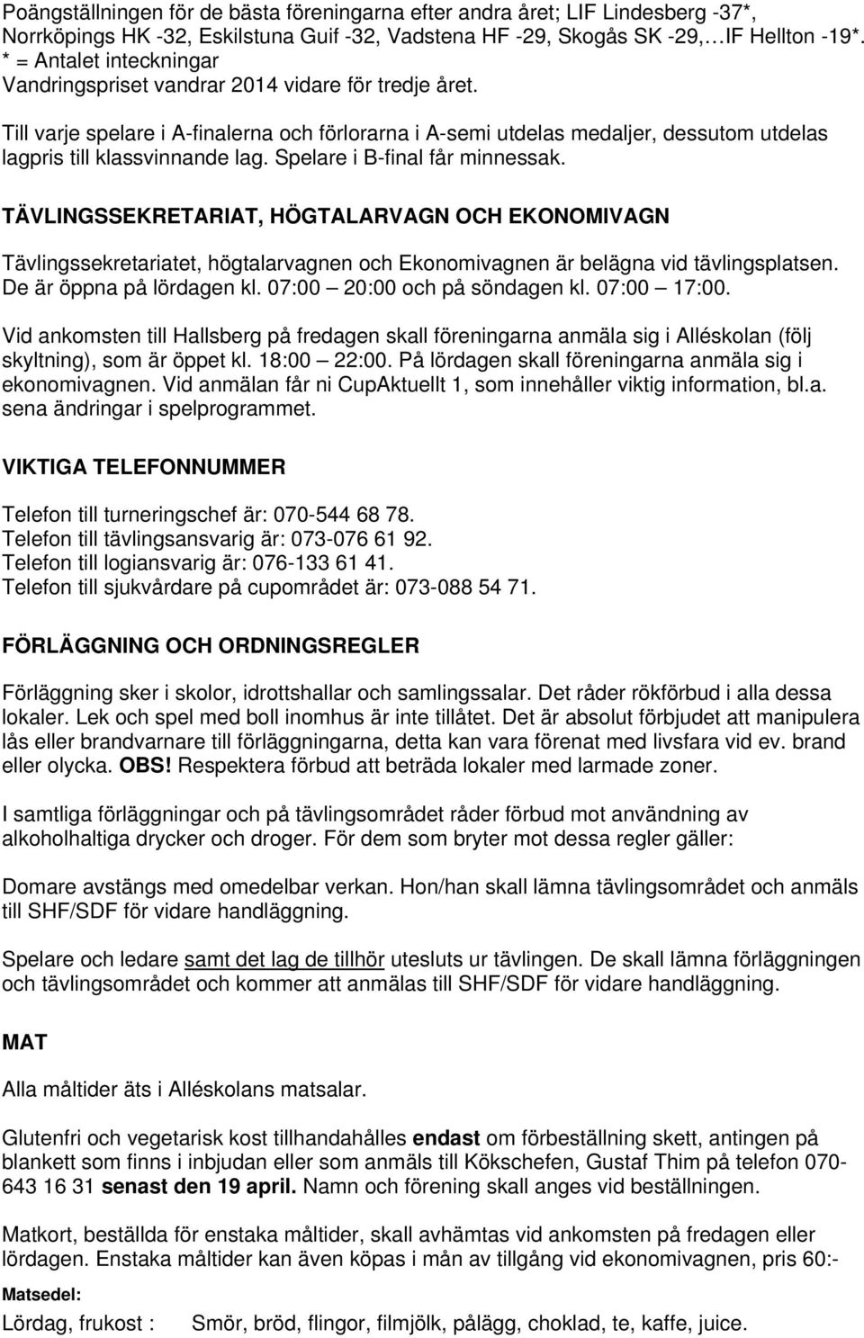 Till varje spelare i A-finalerna och förlorarna i A-semi utdelas medaljer, dessutom utdelas lagpris till klassvinnande lag. Spelare i B-final får minnessak.