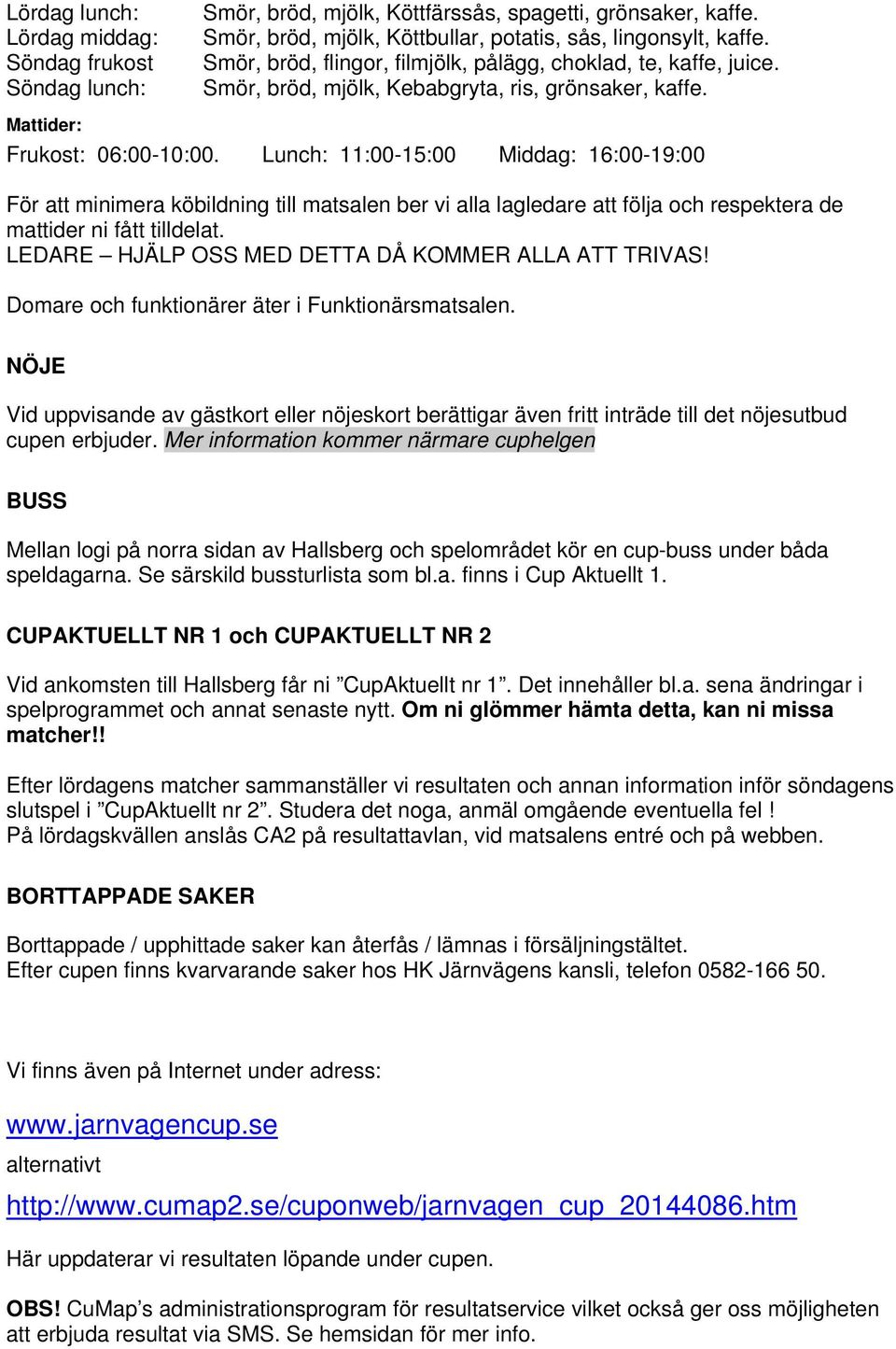 Lunch: 11:00-15:00 Middag: 16:00-19:00 För att minimera köbildning till matsalen ber vi alla lagledare att följa och respektera de mattider ni fått tilldelat.