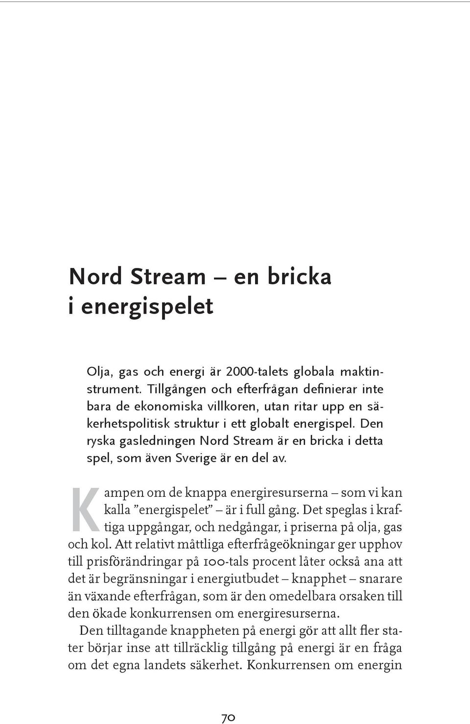 Den ryska gasledningen Nord Stream är en bricka i detta spel, som även Sverige är en del av. Kampen om de knappa energiresurserna som vi kan kalla energispelet är i full gång.