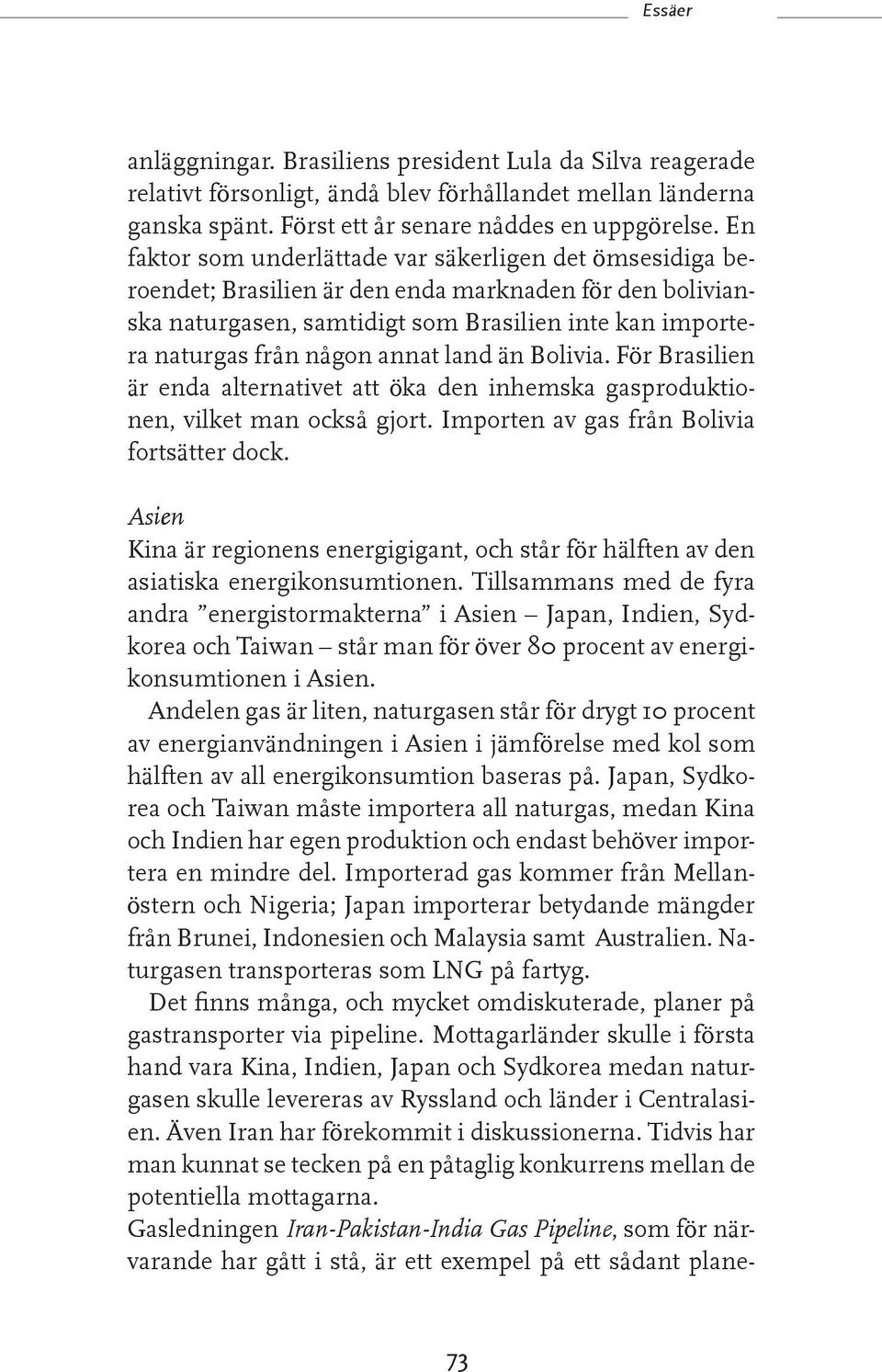 annat land än Bolivia. För Brasilien är enda alternativet att öka den inhemska gasproduktio nen, vilket man också gjort. Importen av gas från Bolivia fortsätter dock.