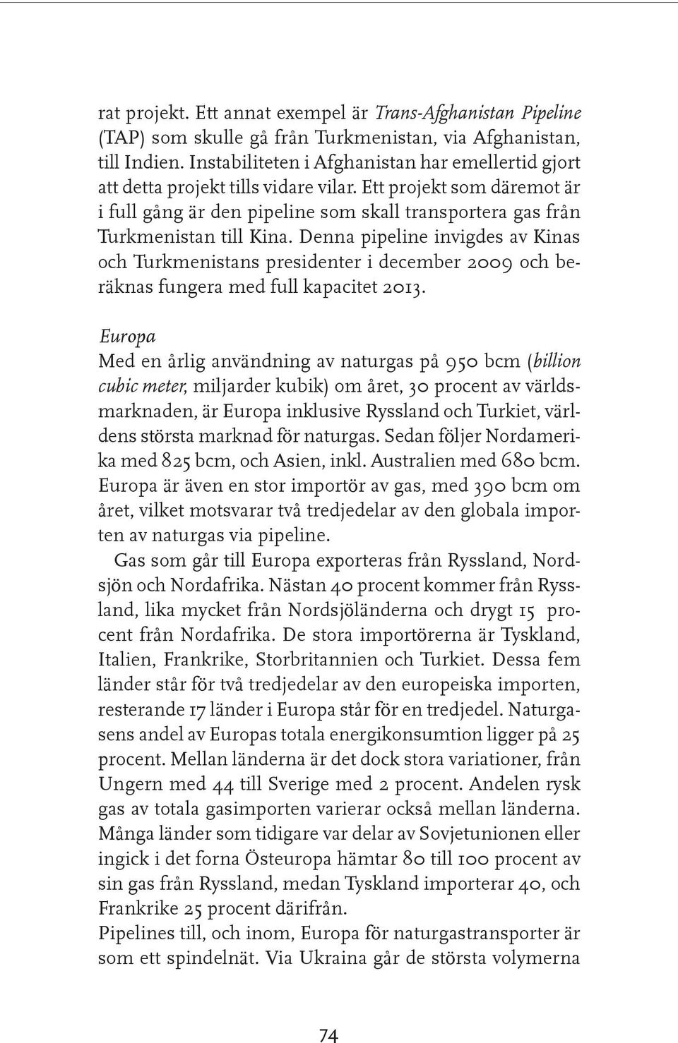 Denna pipeline invigdes av Kinas och Turkmenistans presidenter i december 2009 och be räknas fungera med full kapacitet 2013.