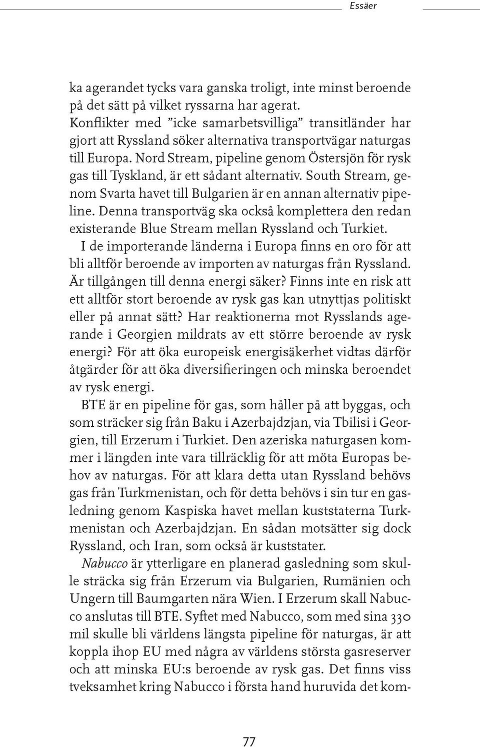 Nord Stream, pipeline genom Östersjön för rysk gas till Tyskland, är ett sådant alternativ. South Stream, ge nom Svarta havet till Bulgarien är en annan alternativ pipe line.