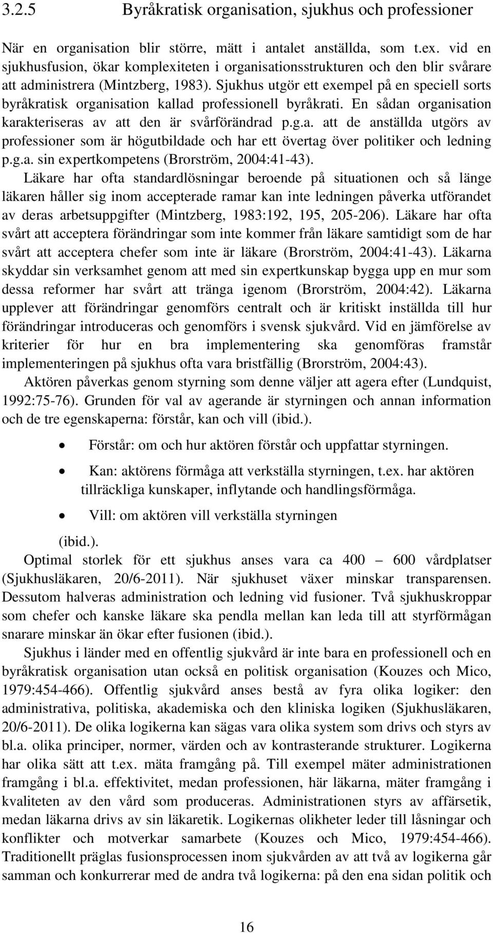 Sjukhus utgör ett exempel på en speciell sorts byråkratisk organisation kallad professionell byråkrati. En sådan organisation karakteriseras av att den är svårförändrad p.g.a. att de anställda utgörs av professioner som är högutbildade och har ett övertag över politiker och ledning p.